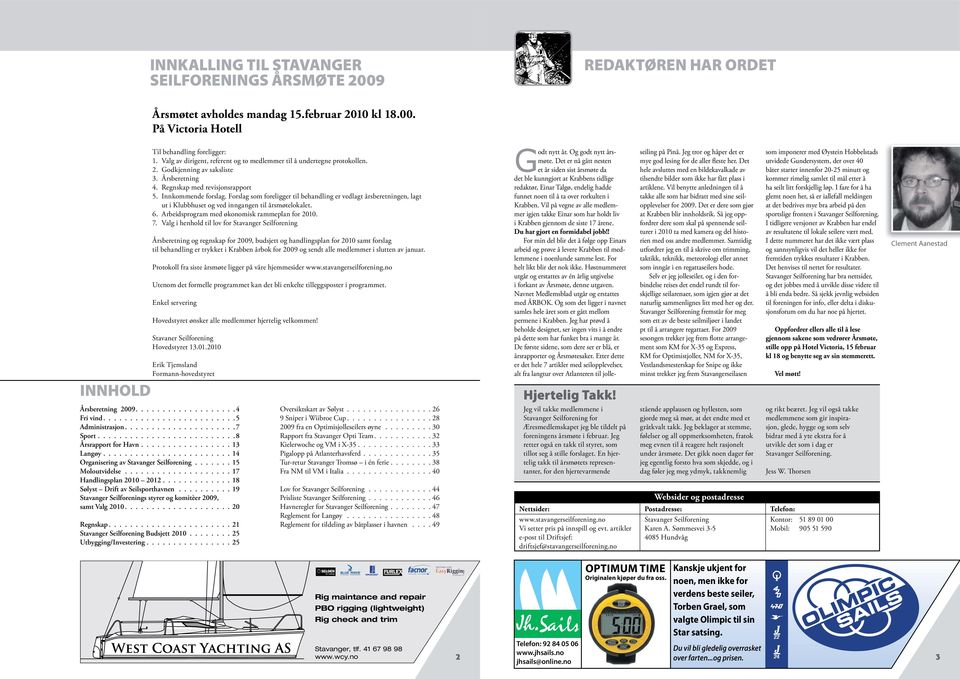 Forslag som foreligger til behandling er vedlagt årsberetningen, lagt ut i Klubbhuset og ved inngangen til årsmøtelokalet. 6. Arbeidsprogram med økonomisk rammeplan for 2010. 7.