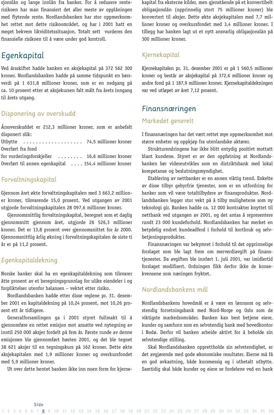 Totalt sett vurderes den finansielle risikoen til å være under god kontroll. Egenkapital Ved årsskiftet hadde banken en aksjekapital på 372 562 300 kroner.