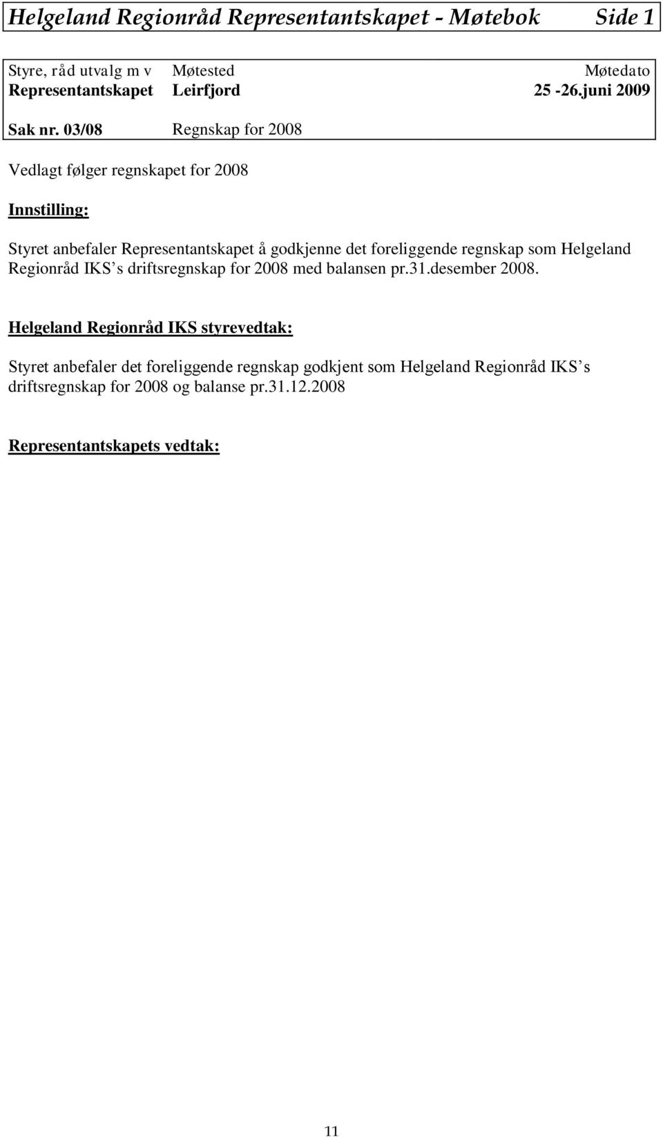 03/08 Regnskap for 2008 Vedlagt følger regnskapet for 2008 Innstilling: Styret anbefaler Representantskapet å godkjenne det foreliggende regnskap