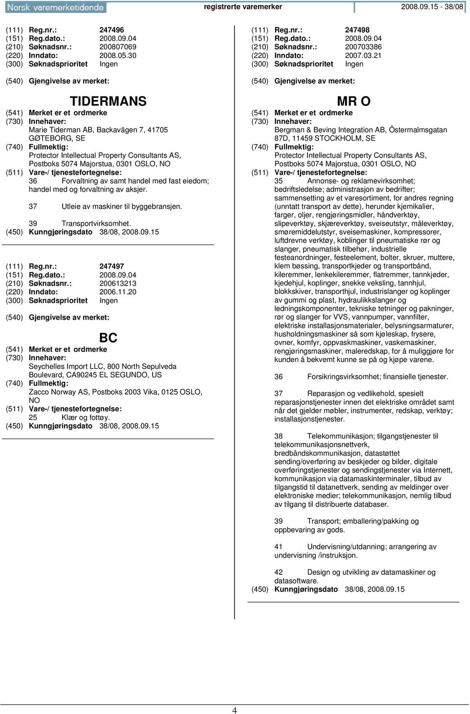 handel med og forvaltning av aksjer. 37 Utleie av maskiner til byggebransjen. 39 Transportvirksomhet. (111) Reg.nr.: 247497 (151) Reg.dato.: 2008.09.04 (210) Søknadsnr.: 200613213 (220) Inndato: 2006.