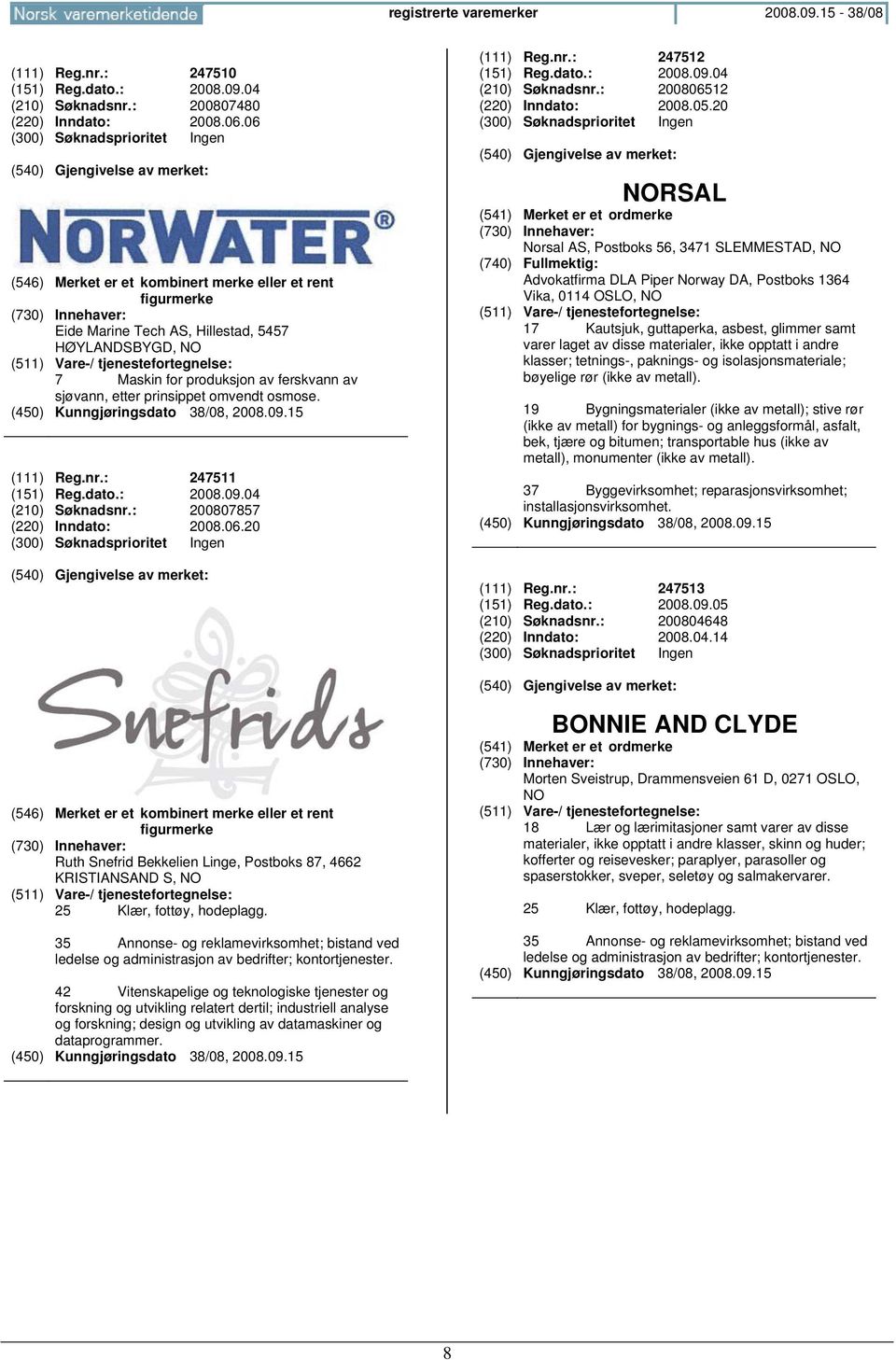 (111) Reg.nr.: 247511 (151) Reg.dato.: 2008.09.04 (210) Søknadsnr.: 200807857 (220) Inndato: 2008.06.20 (111) Reg.nr.: 247512 (151) Reg.dato.: 2008.09.04 (210) Søknadsnr.: 200806512 (220) Inndato: 2008.