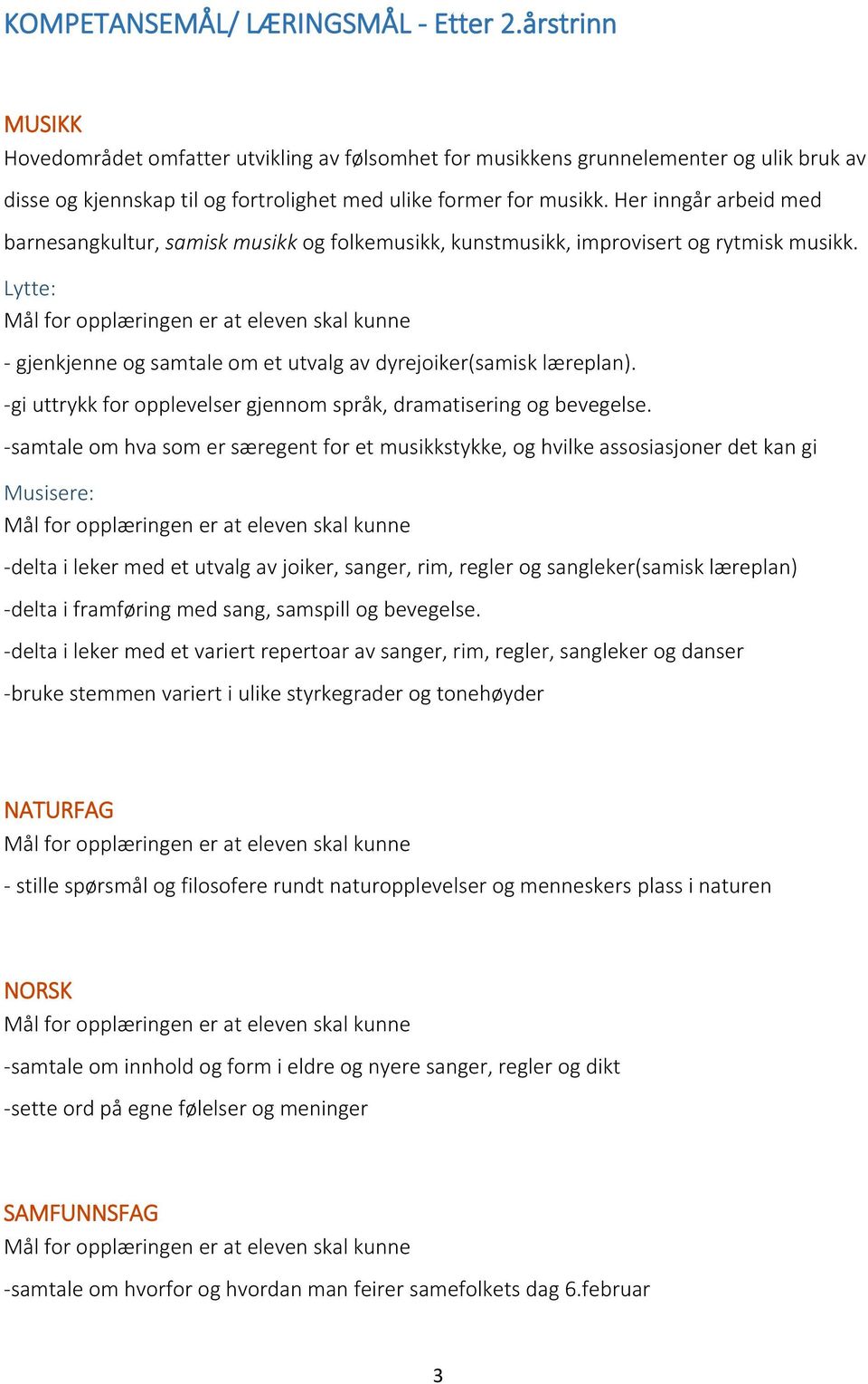 Her inngår arbeid med barnesangkultur, samisk musikk og folkemusikk, kunstmusikk, improvisert og rytmisk musikk. Lytte: - gjenkjenne og samtale om et utvalg av dyrejoiker(samisk læreplan).