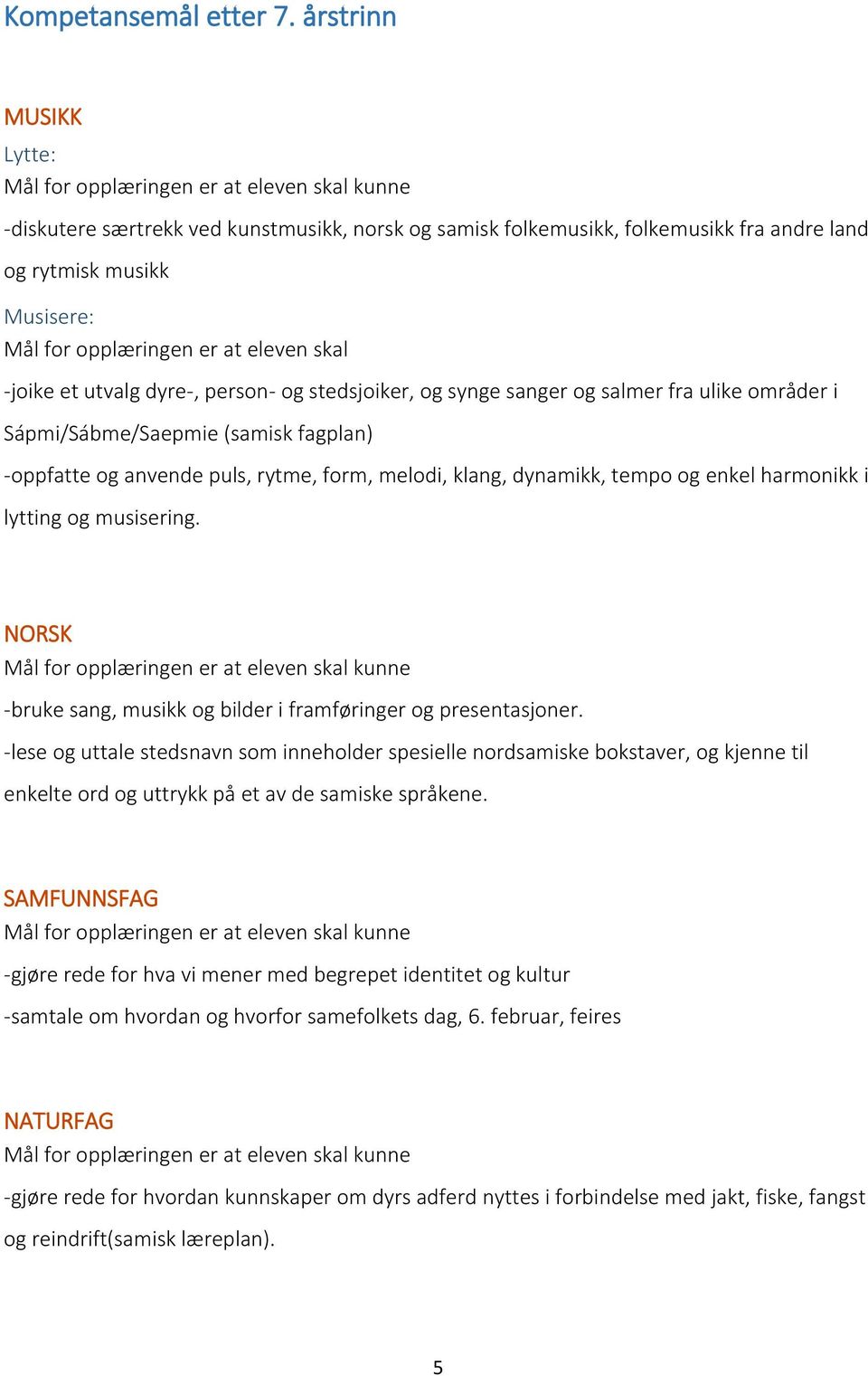 dyre-, person- og stedsjoiker, og synge sanger og salmer fra ulike områder i Sápmi/Sábme/Saepmie (samisk fagplan) -oppfatte og anvende puls, rytme, form, melodi, klang, dynamikk, tempo og enkel