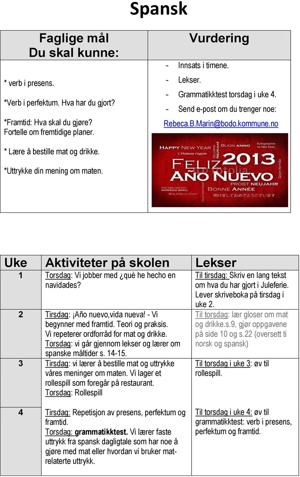 Uke Aktiviteter på skolen Lekser 1 Torsdag: Vi jobber med qué he hecho en navidades? 2 Tirsdag: Año nuevo,vida nueva! - Vi begynner med framtid. Teori og praksis.