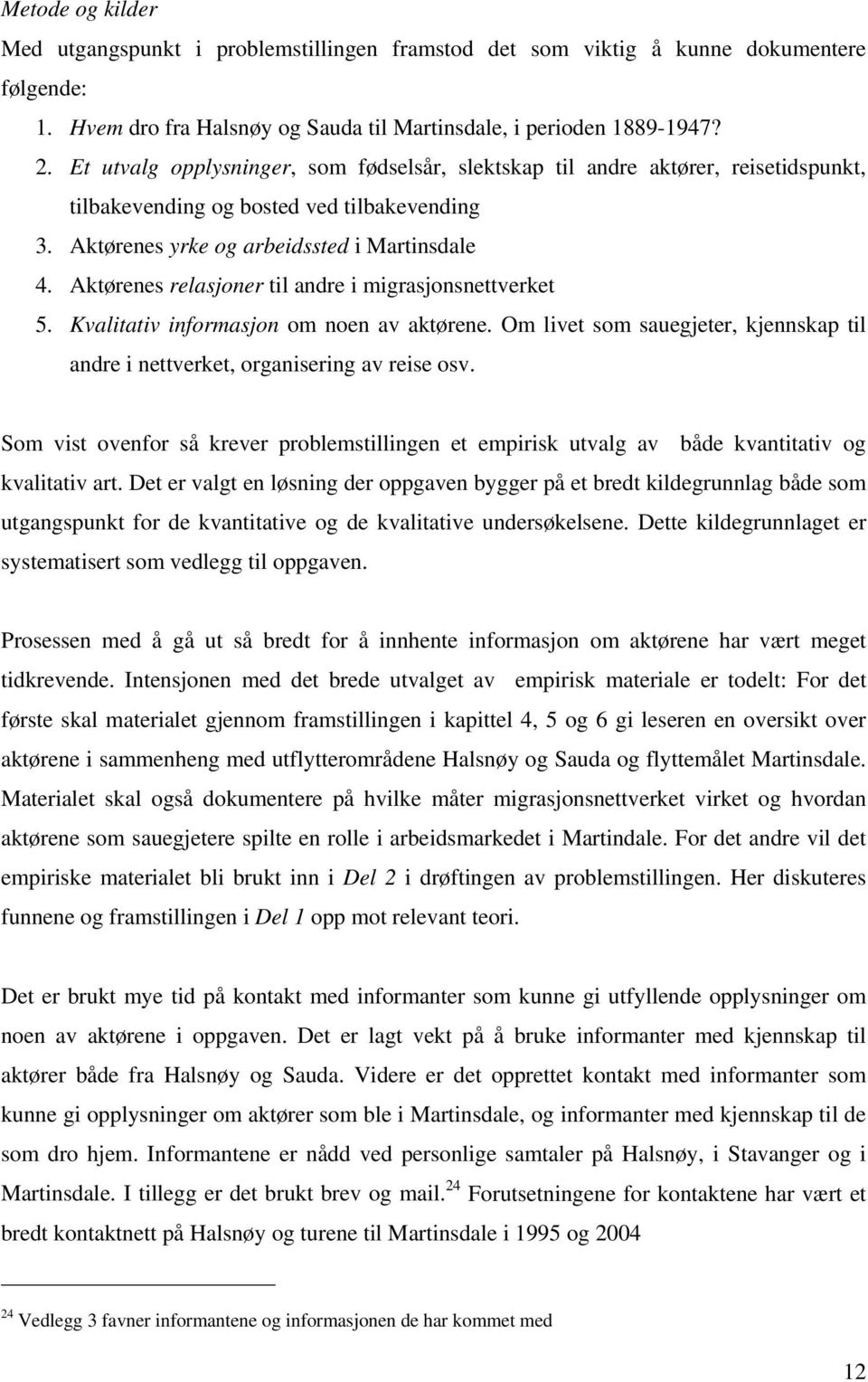 Aktørenes relasjoner til andre i migrasjonsnettverket 5. Kvalitativ informasjon om noen av aktørene. Om livet som sauegjeter, kjennskap til andre i nettverket, organisering av reise osv.