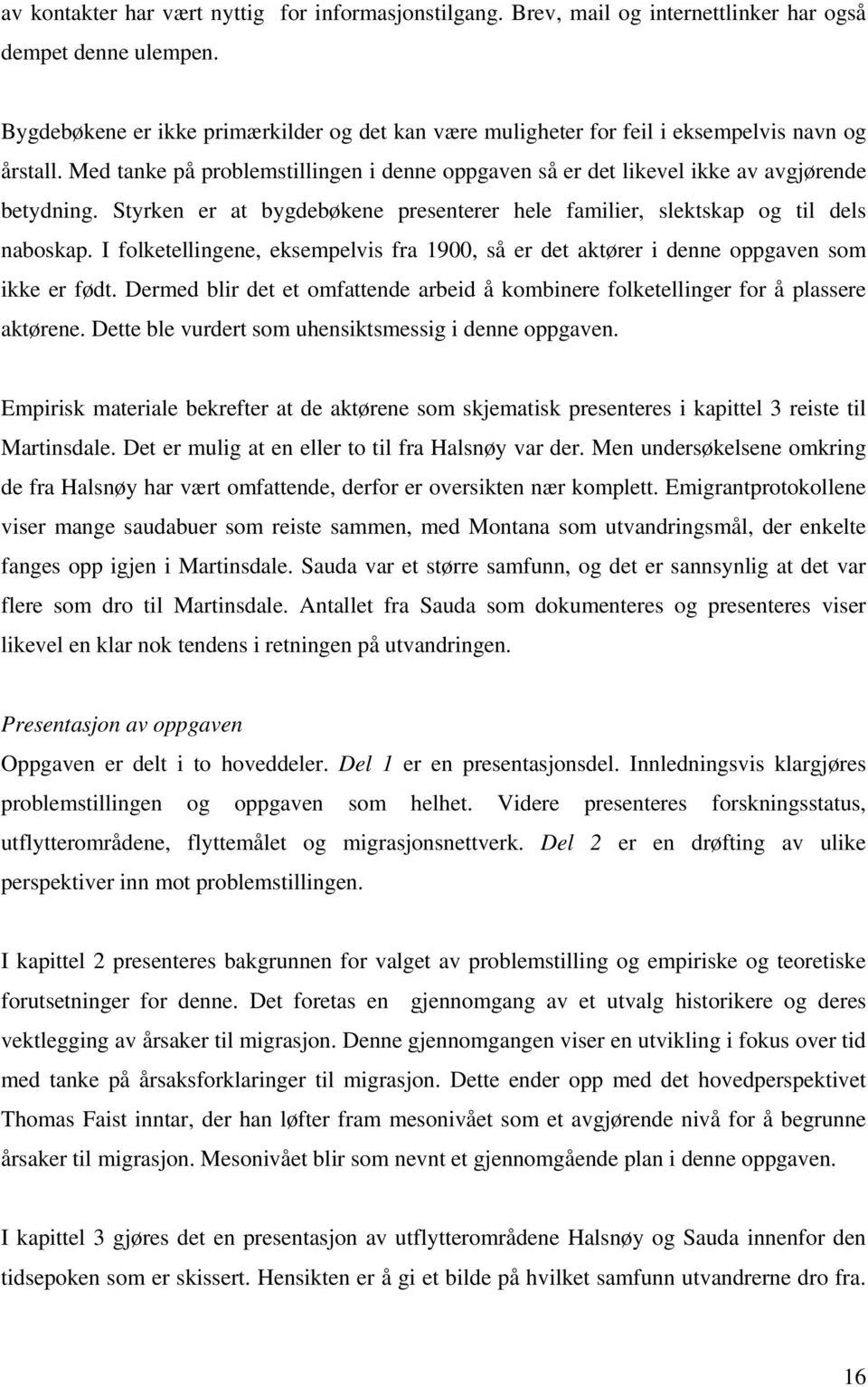 Styrken er at bygdebøkene presenterer hele familier, slektskap og til dels naboskap. I folketellingene, eksempelvis fra 1900, så er det aktører i denne oppgaven som ikke er født.