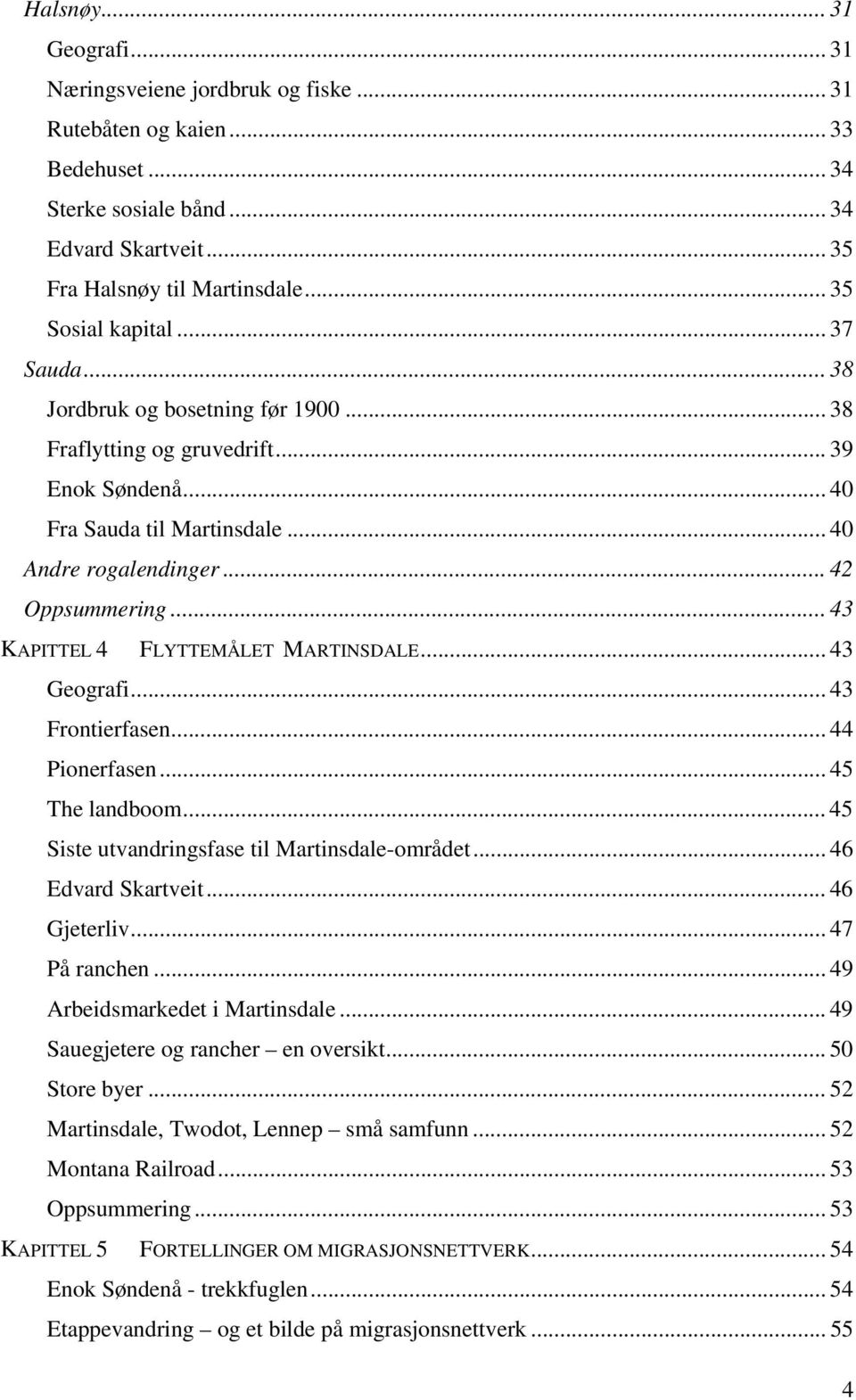 .. 43 KAPITTEL 4 FLYTTEMÅLET MARTINSDALE... 43 Geografi... 43 Frontierfasen... 44 Pionerfasen... 45 The landboom... 45 Siste utvandringsfase til Martinsdale-området... 46 Edvard Skartveit.