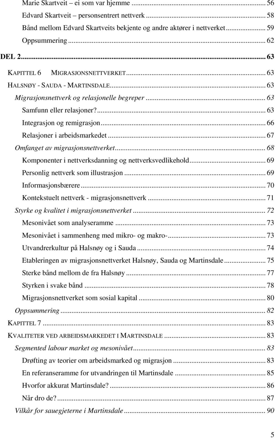 .. 66 Relasjoner i arbeidsmarkedet... 67 Omfanget av migrasjonsnettverket... 68 Komponenter i nettverksdanning og nettverksvedlikehold... 69 Personlig nettverk som illustrasjon... 69 Informasjonsbærere.