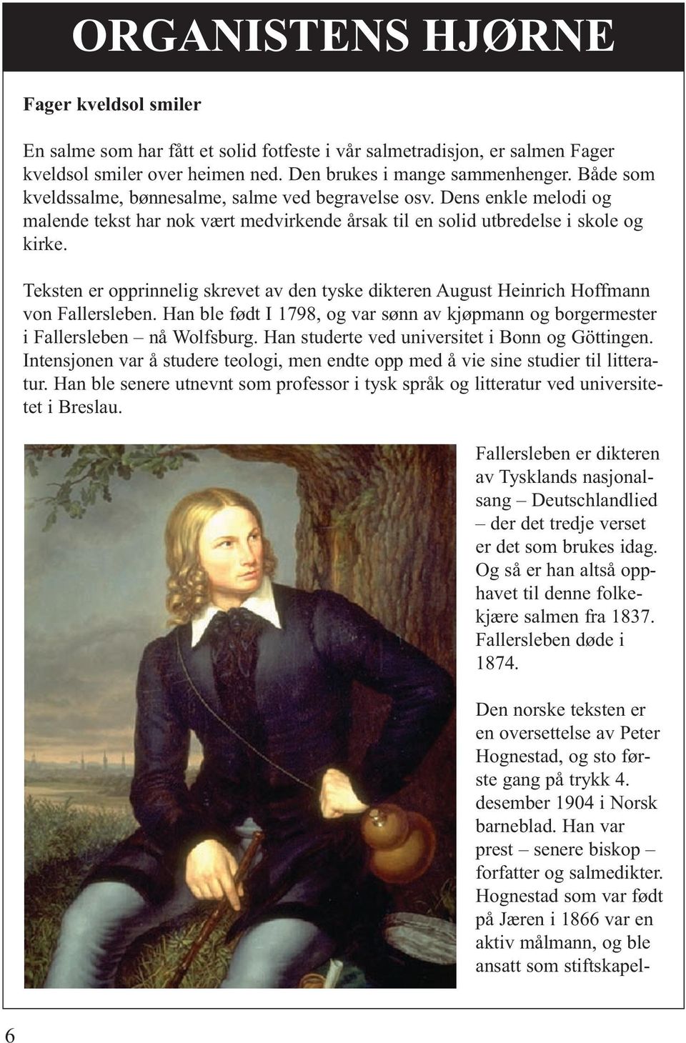 Teksten er opprinnelig skrevet av den tyske dikteren August Heinrich Hoffmann von Fallersleben. Han ble født I 1798, og var sønn av kjøpmann og borgermester i Fallersleben nå Wolfsburg.