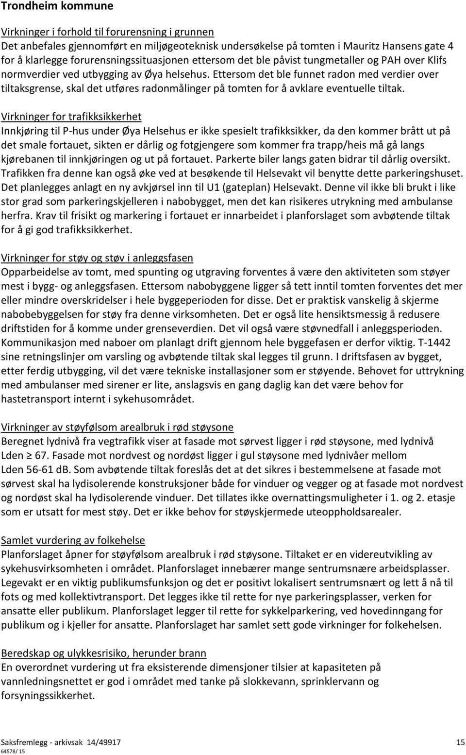 Ettersom det ble funnet radon med verdier over tiltaksgrense, skal det utføres radonmålinger på tomten for å avklare eventuelle tiltak.