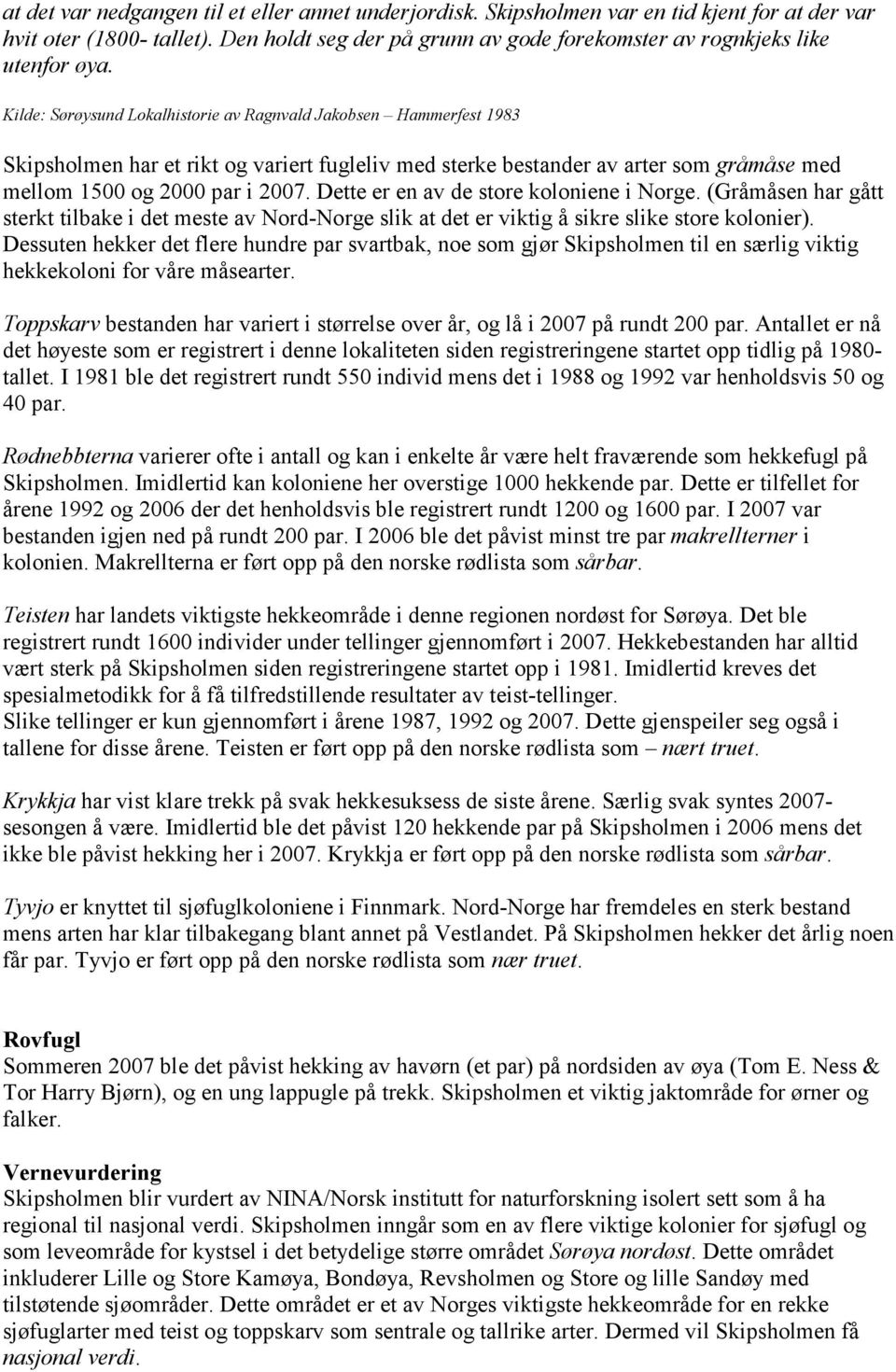 Kilde: Sørøysund Lokalhistorie av Ragnvald Jakobsen Hammerfest 1983 Skipsholmen har et rikt og variert fugleliv med sterke bestander av arter som gråmåse med mellom 1500 og 2000 par i 2007.