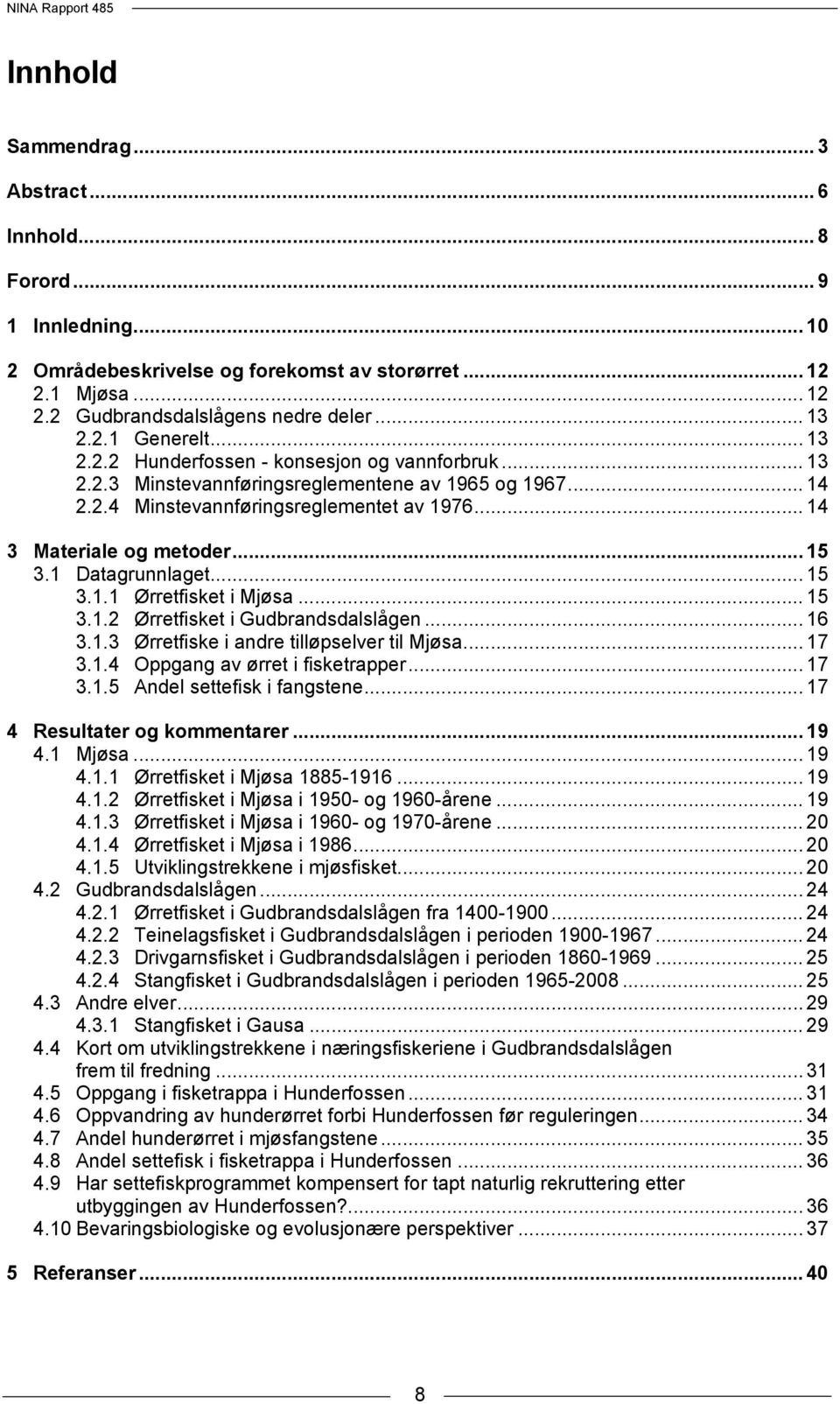 1 Datagrunnlaget... 15 3.1.1 Ørretfisket i Mjøsa... 15 3.1.2 Ørretfisket i Gudbrandsdalslågen... 16 3.1.3 Ørretfiske i andre tilløpselver til Mjøsa... 17 3.1.4 Oppgang av ørret i fisketrapper... 17 3.1.5 Andel settefisk i fangstene.