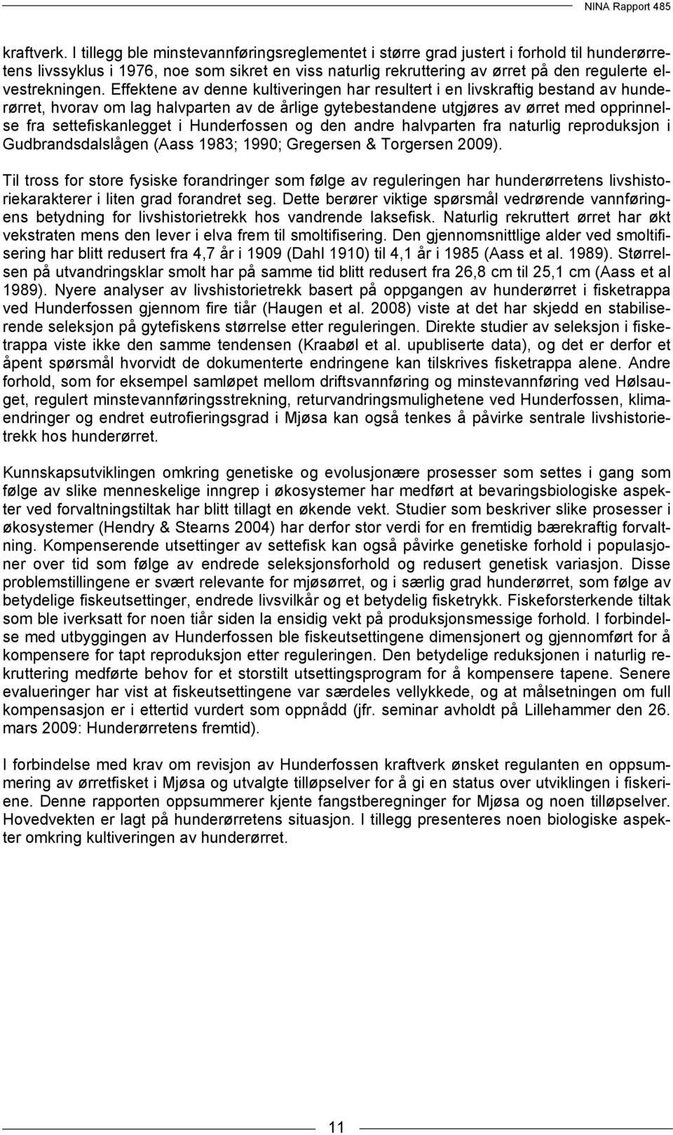 Effektene av denne kultiveringen har resultert i en livskraftig bestand av hunderørret, hvorav om lag halvparten av de årlige gytebestandene utgjøres av ørret med opprinnelse fra settefiskanlegget i