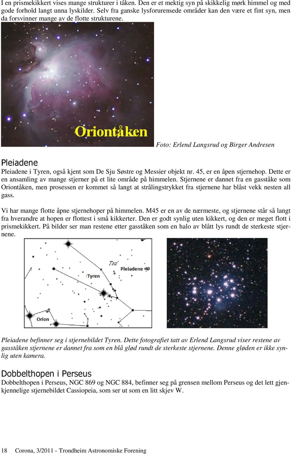 Foto: Erlend Langsrud og Birger Andresen Pleiadene Pleiadene i Tyren, også kjent som De Sju Søstre og Messier objekt nr. 45, er en åpen stjernehop.