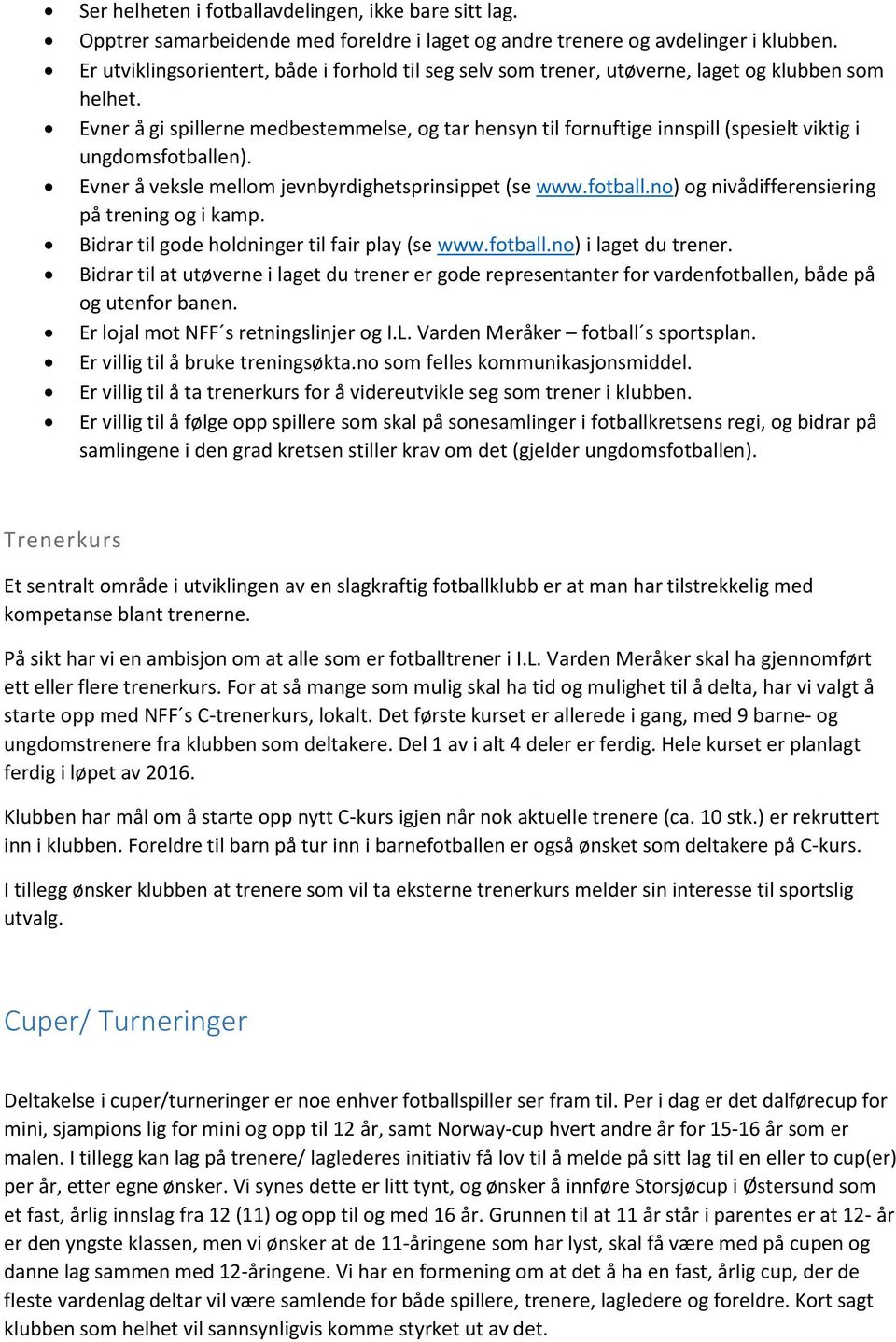 Evner å gi spillerne medbestemmelse, og tar hensyn til fornuftige innspill (spesielt viktig i ungdomsfotballen). Evner å veksle mellom jevnbyrdighetsprinsippet (se www.fotball.no) og nivådifferensiering på trening og i kamp.