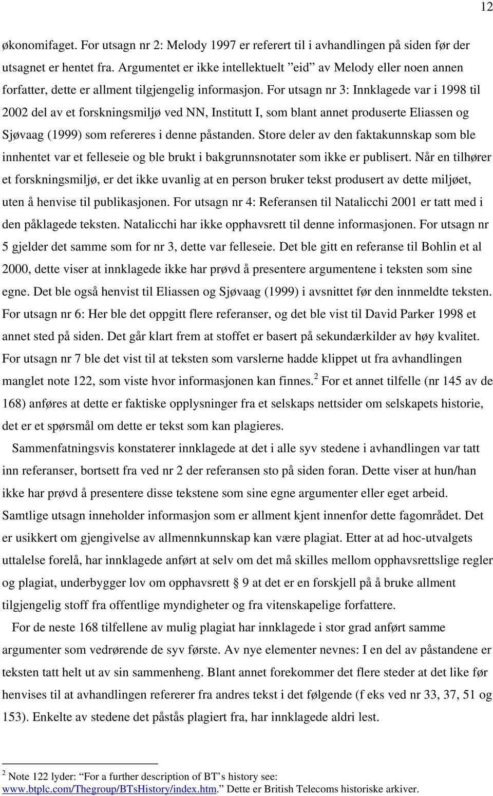 For utsagn nr 3: Innklagede var i 1998 til 2002 del av et forskningsmiljø ved NN, Institutt I, som blant annet produserte Eliassen og Sjøvaag (1999) som refereres i denne påstanden.