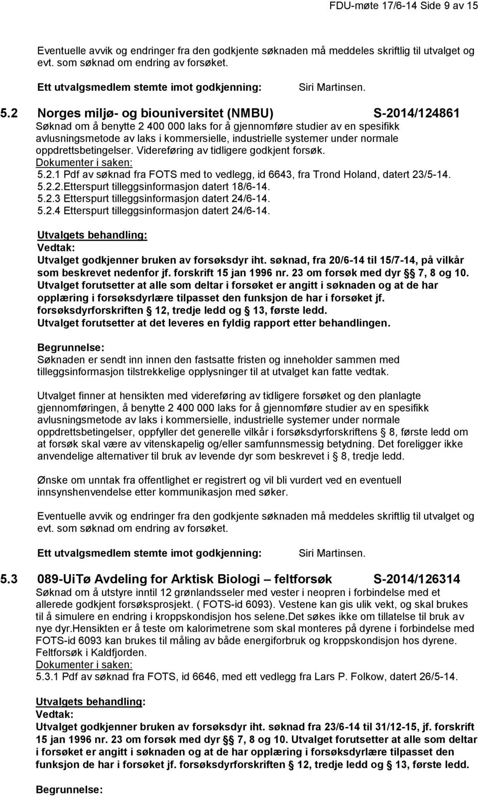 under normale oppdrettsbetingelser. Videreføring av tidligere godkjent forsøk. 5.2.1 Pdf av søknad fra FOTS med to vedlegg, id 6643, fra Trond Holand, datert 23/5-14. 5.2.2.Etterspurt tilleggsinformasjon datert 18/6-14.