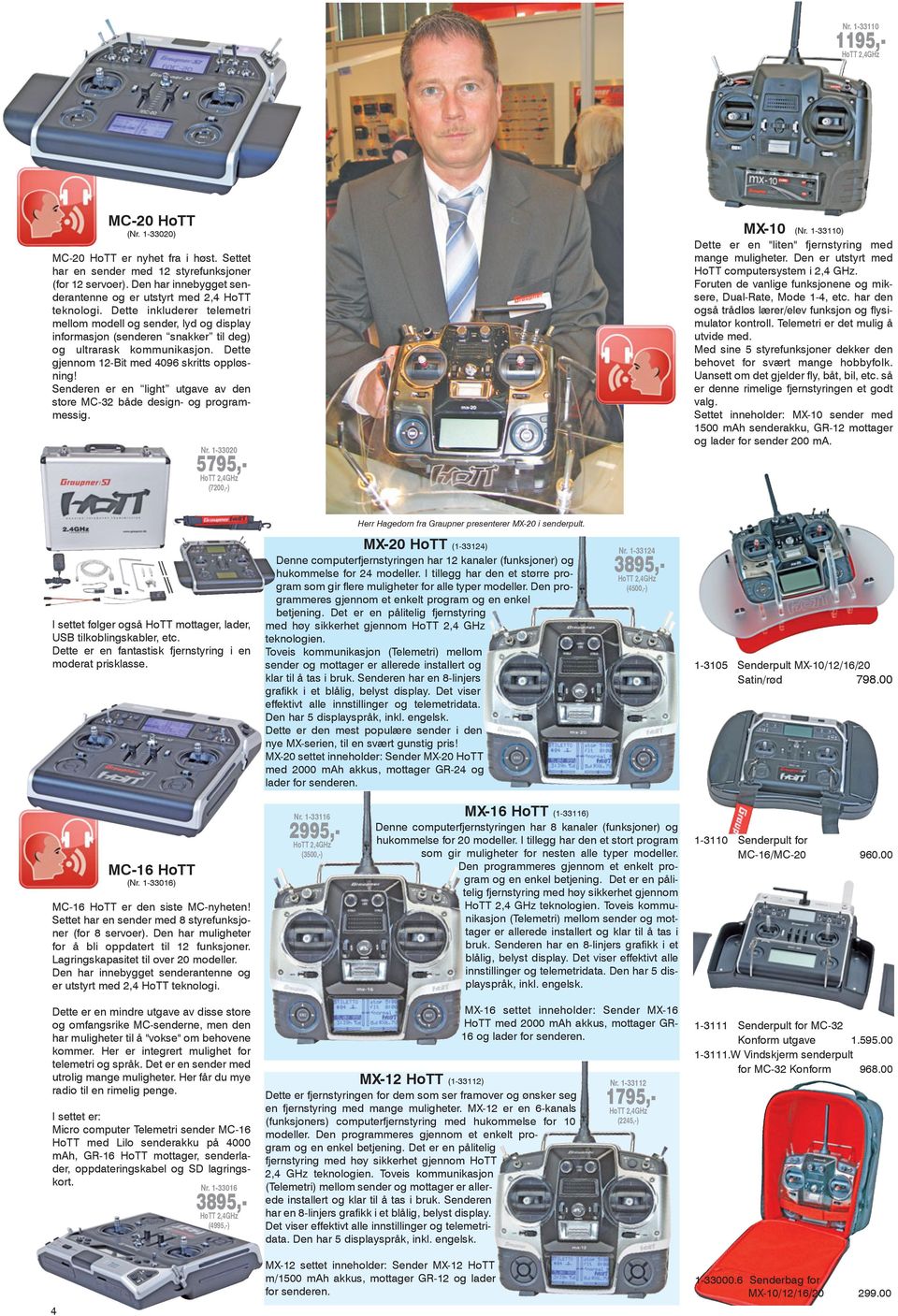 Dette inkluderer telemetri mellom modell og sender, lyd og display informasjon (senderen snakker til deg) og ultrarask kommunikasjon. Dette gjennom 12-Bit med 4096 skritts oppløsning!