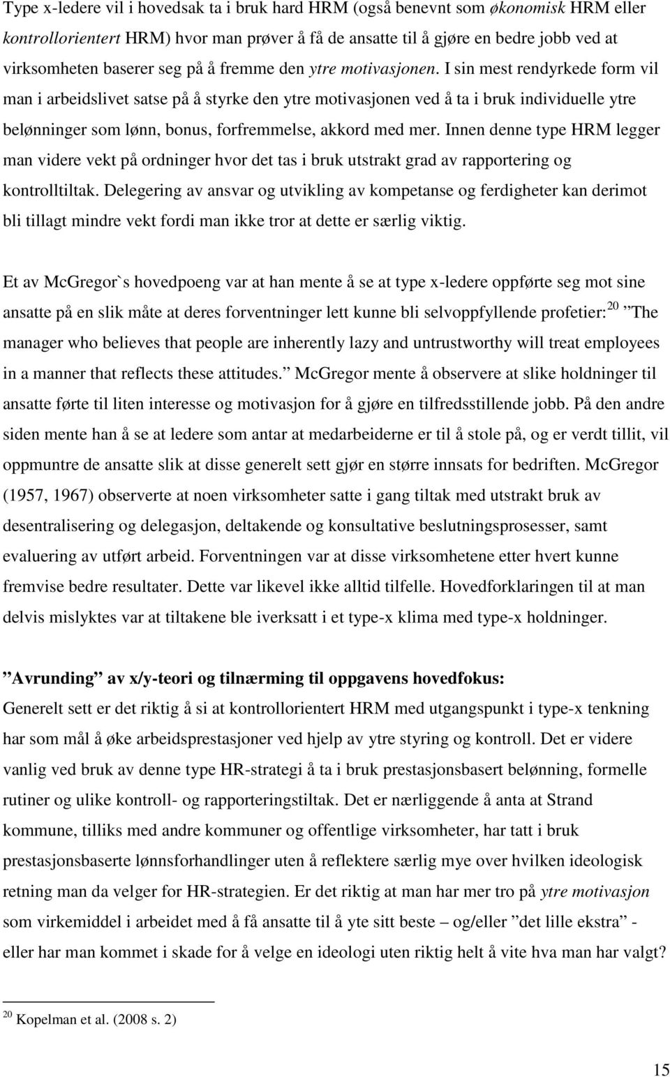 I sin mest rendyrkede form vil man i arbeidslivet satse på å styrke den ytre motivasjonen ved å ta i bruk individuelle ytre belønninger som lønn, bonus, forfremmelse, akkord med mer.