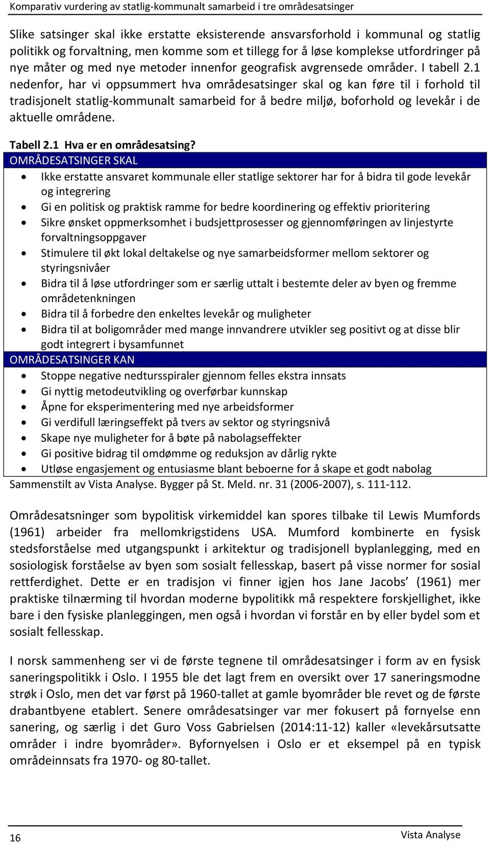 1 nedenfor, har vi oppsummert hva områdesatsinger skal og kan føre til i forhold til tradisjonelt statlig-kommunalt samarbeid for å bedre miljø, boforhold og levekår i de aktuelle områdene. Tabell 2.