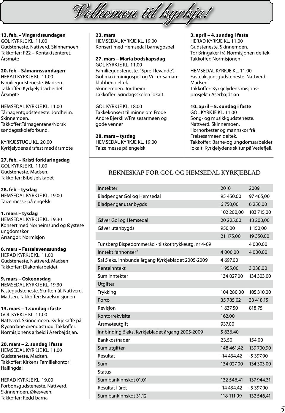 00 Kyrkjelydens årsfest med årsmøte 23. mars HEMSEDAL KYRKJE KL. 19.00 Konsert med Hemsedal barnegospel 27. mars Maria bodskapsdag Familiegudsteneste. Sprell levande.