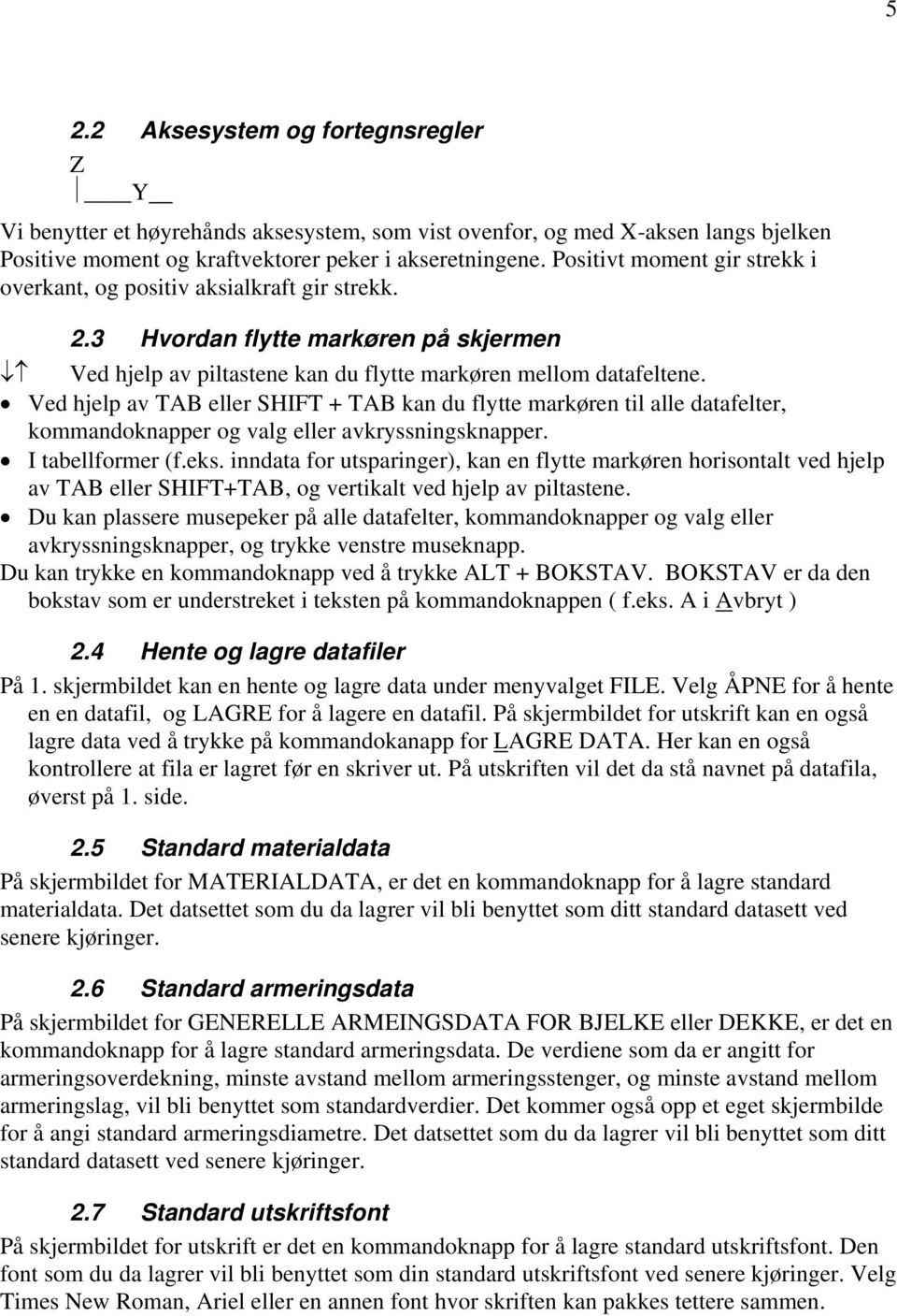 Ved hjelp av TAB eller SHIFT + TAB kan du flytte markøren til alle datafelter, kommandoknapper og valg eller avkryssningsknapper. I tabellformer (f.eks.