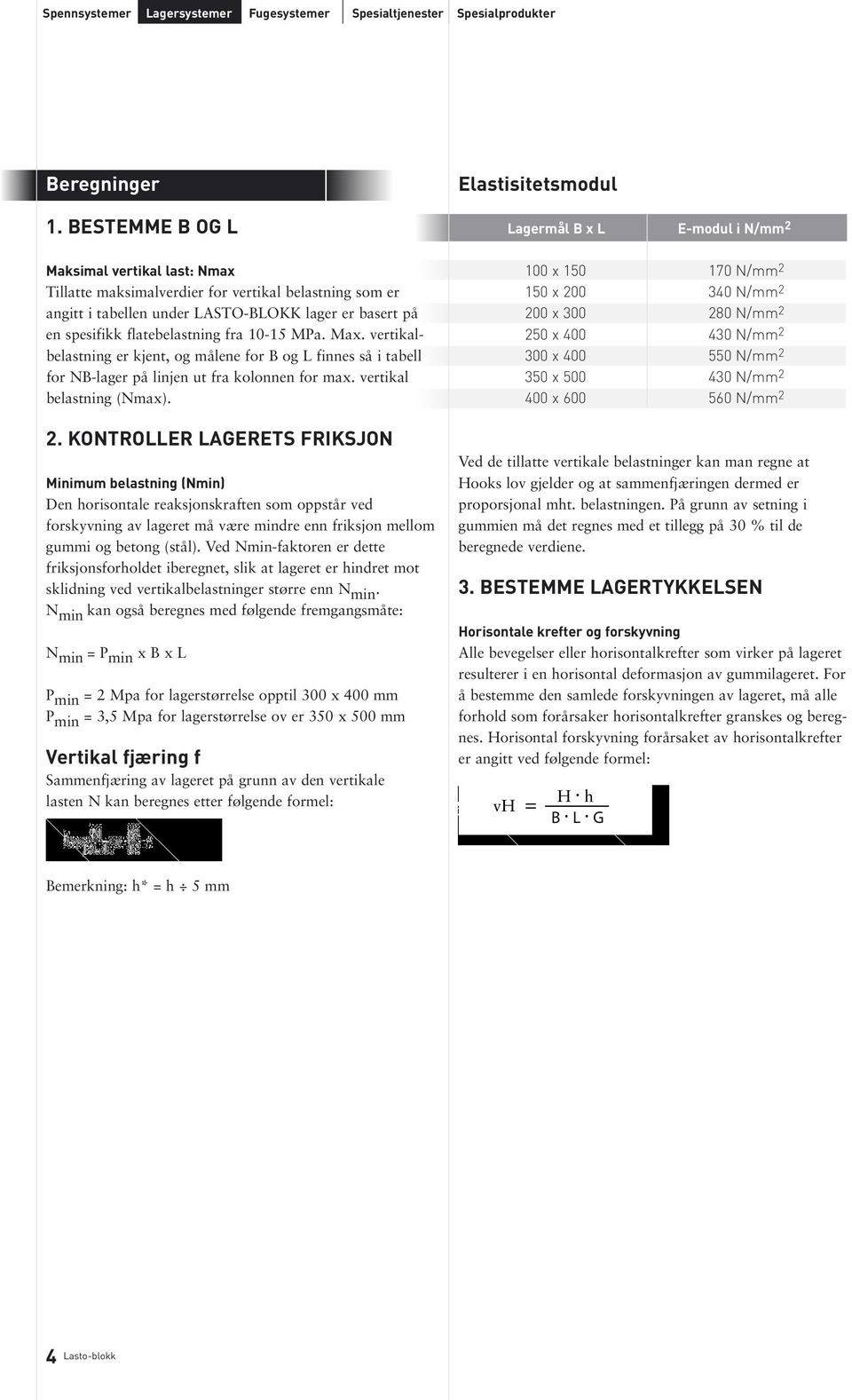 Max. vertikalbelastning er kjent, og målene for B og L finnes så i tabell for NB-lager på linjen ut fra kolonnen for max. vertikal belastning (Nmax). 2.