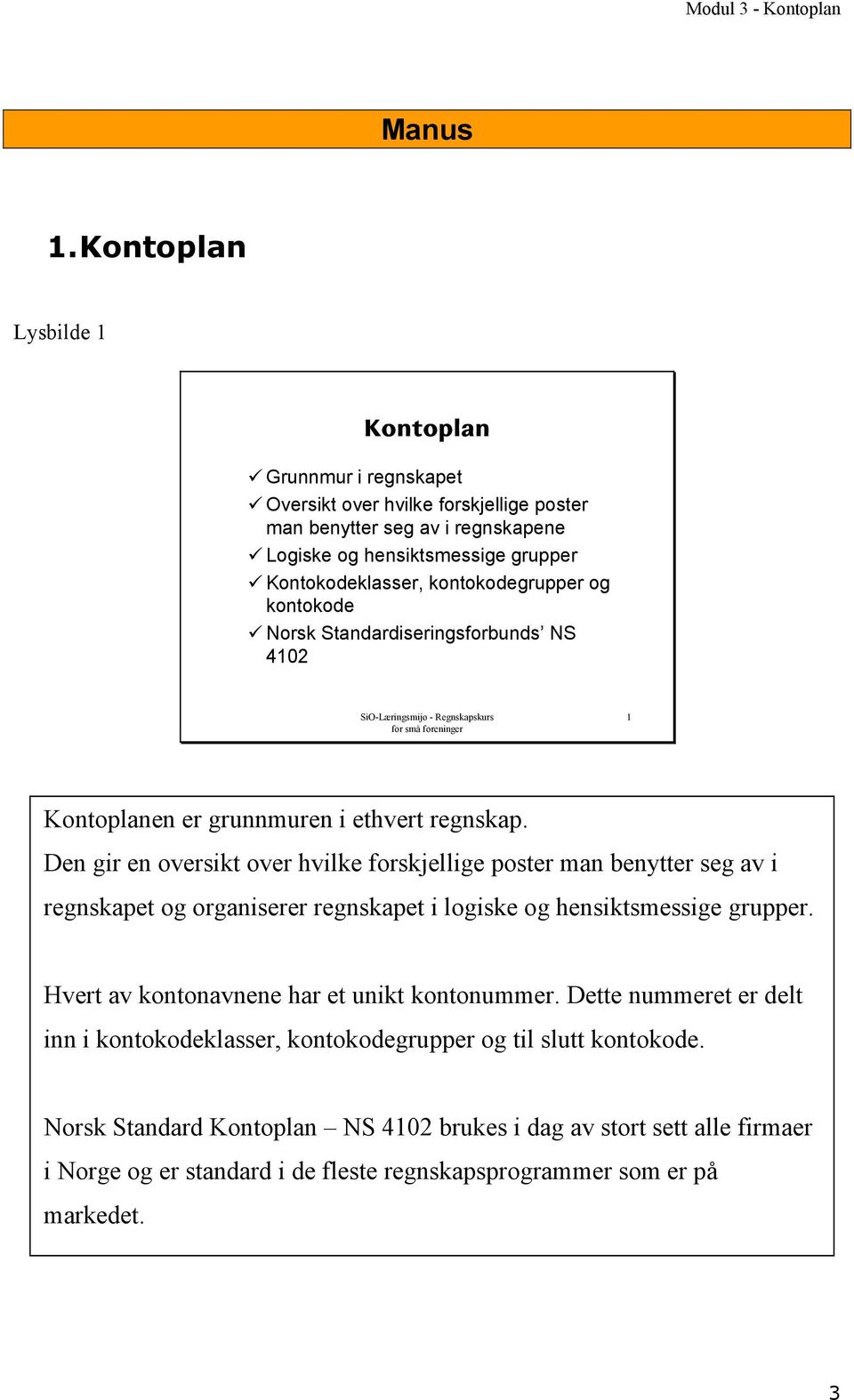 og kontokode Norsk Standardiseringsforbunds NS 4102 SiO-Læringsmijø - Regnskapskurs for små foreninger 1 Kontoplanen er grunnmuren i ethvert regnskap.