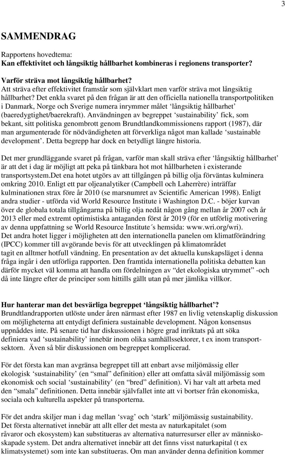 Det enkla svaret på den frågan är att den officiella nationella transportpolitiken i Danmark, Norge och Sverige numera inrymmer målet långsiktig hållbarhet (baeredygtighet/baerekraft).