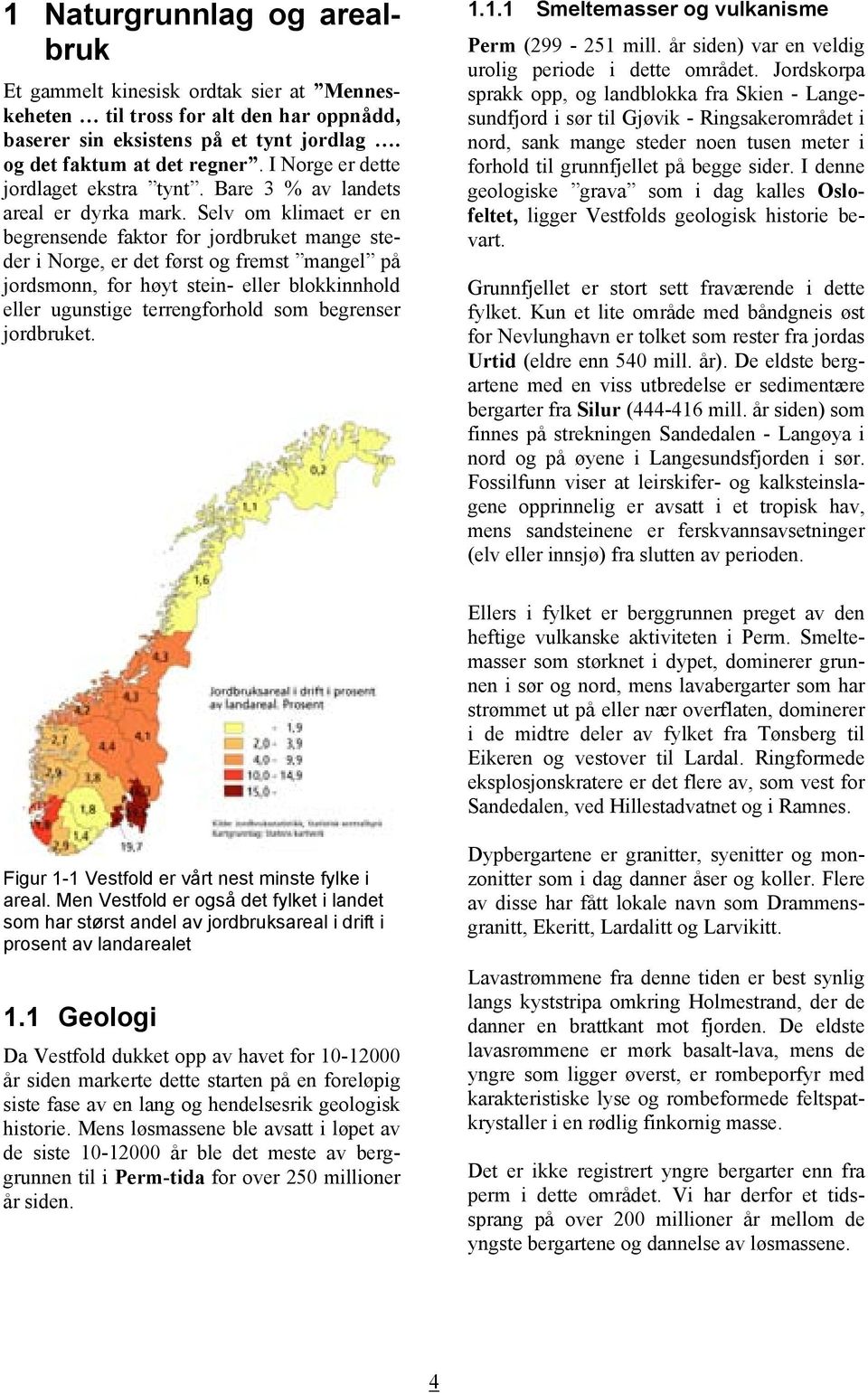 Selv om klimaet er en begrensende faktor for jordbruket mange steder i Norge, er det først og fremst mangel på jordsmonn, for høyt stein- eller blokkinnhold eller ugunstige terrengforhold som