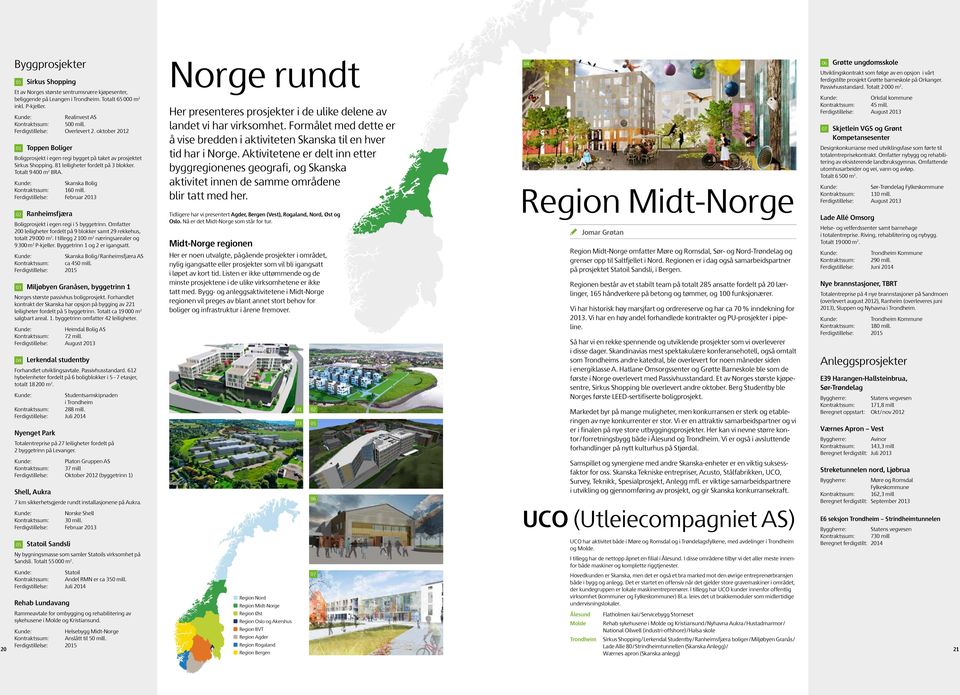 Skanska Bolig Kontraktssum: 160 mill. Ferdigstillelse: Februar 2013 02 Ranheimsfjæra Boligprosjekt i egen regi i 5 byggetrinn.