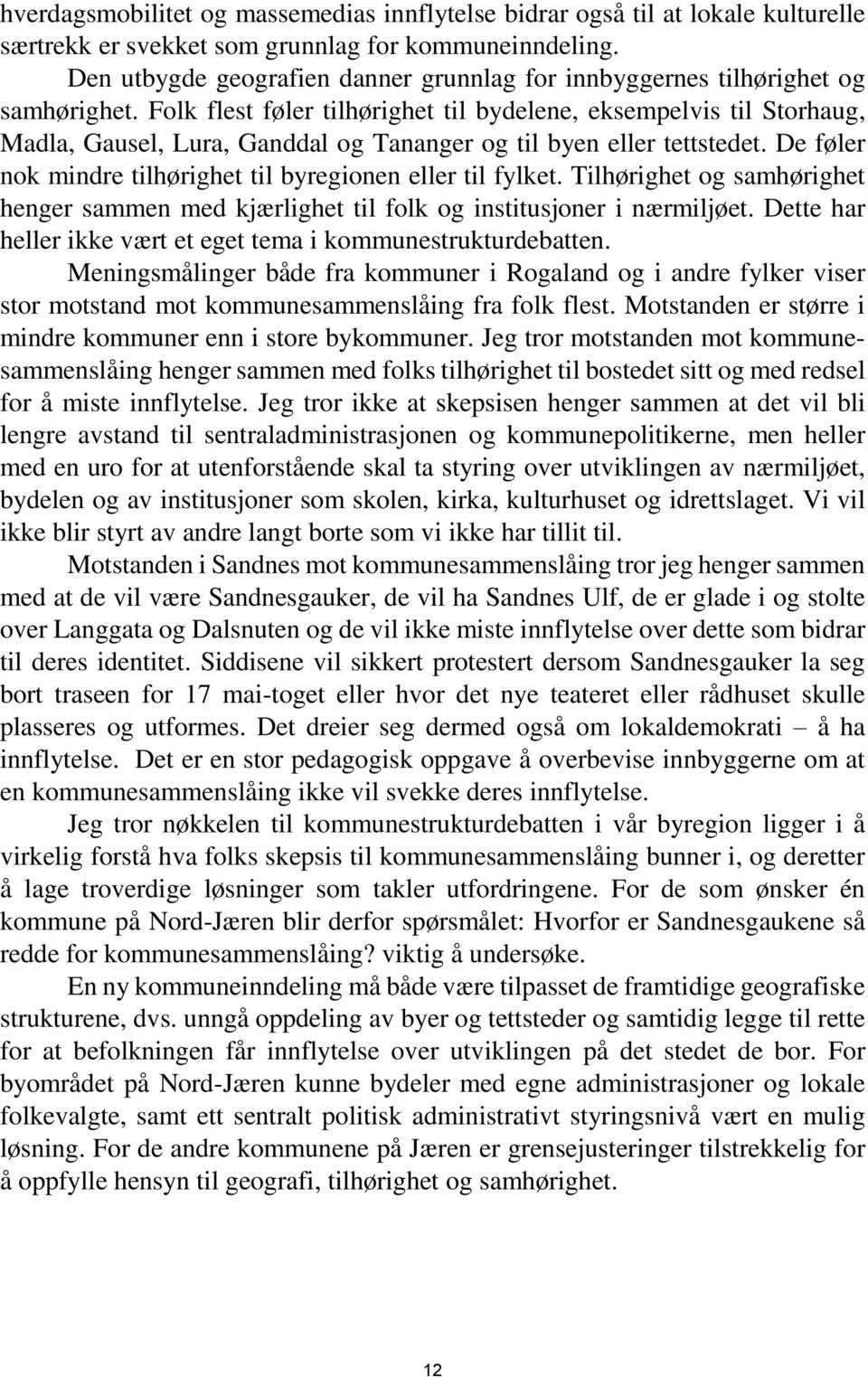 Folk flest føler tilhørighet til bydelene, eksempelvis til Storhaug, Madla, Gausel, Lura, Ganddal og Tananger og til byen eller tettstedet.