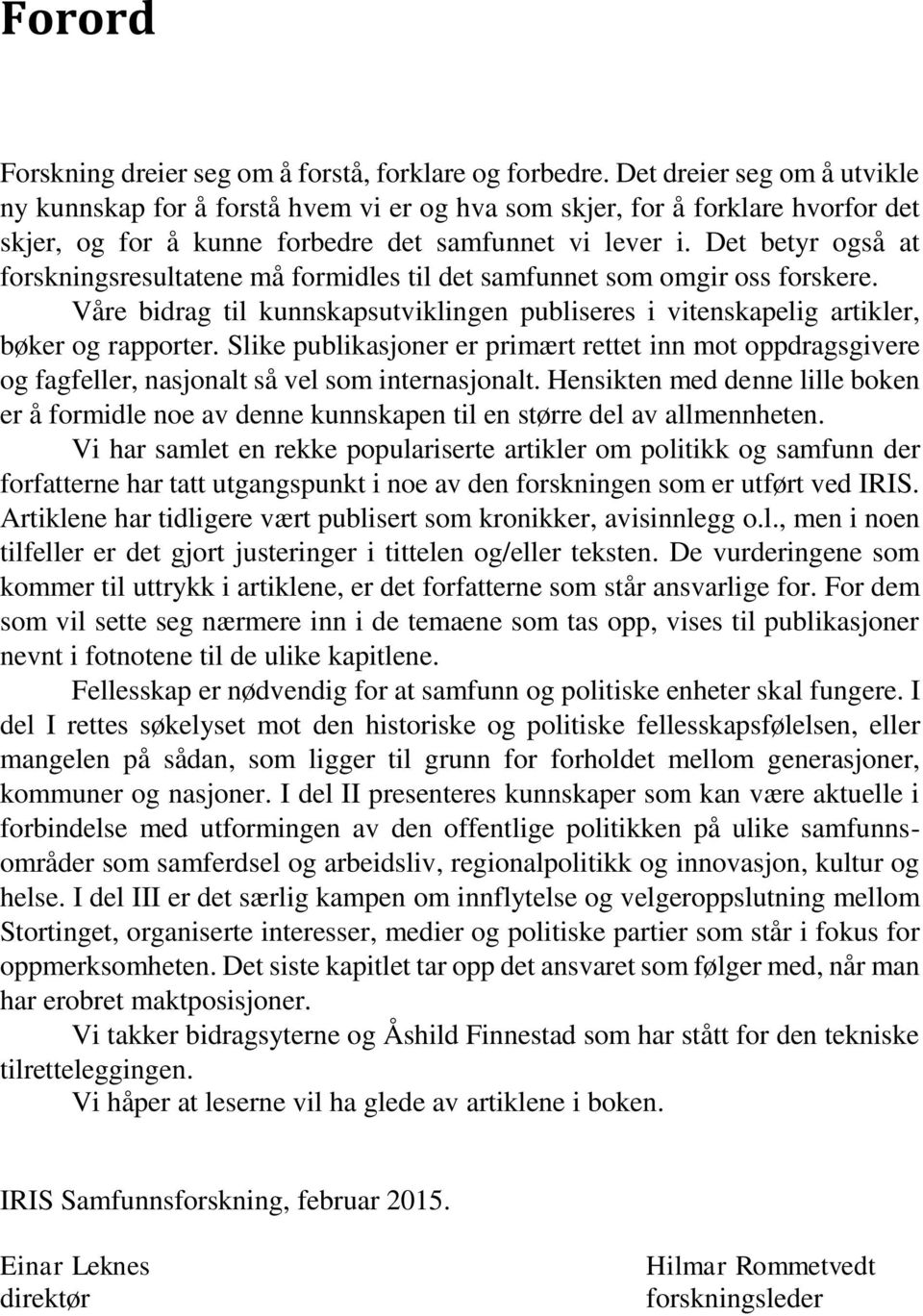 Det betyr også at forskningsresultatene må formidles til det samfunnet som omgir oss forskere. Våre bidrag til kunnskapsutviklingen publiseres i vitenskapelig artikler, bøker og rapporter.