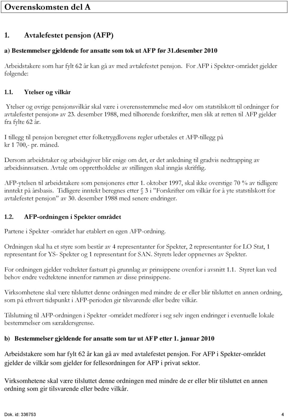 desember 1988, med tilhørende forskrifter, men slik at retten til AFP gjelder fra fylte 62 år. I tillegg til pensjon beregnet etter folketrygdlovens regler utbetales et AFP-tillegg på kr 1 700,- pr.