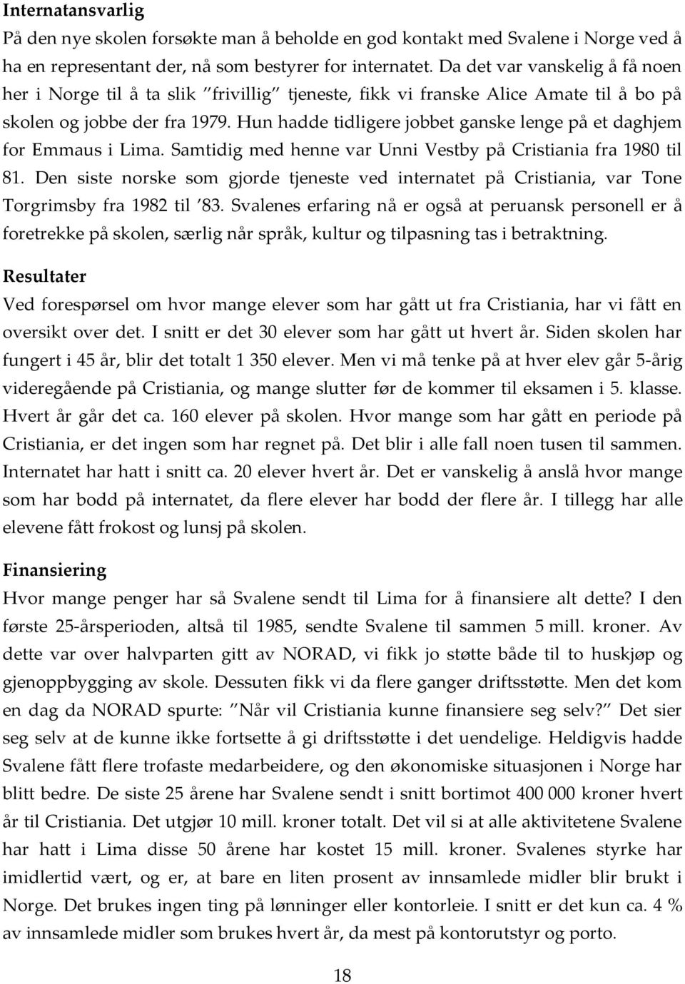 Hun hadde tidligere jobbet ganske lenge på et daghjem for Emmaus i Lima. Samtidig med henne var Unni Vestby på Cristiania fra 1980 til 81.