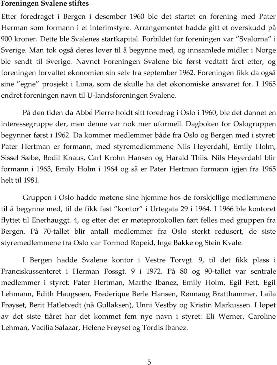 Navnet Foreningen Svalene ble først vedtatt året etter, og foreningen forvaltet økonomien sin selv fra september 1962.