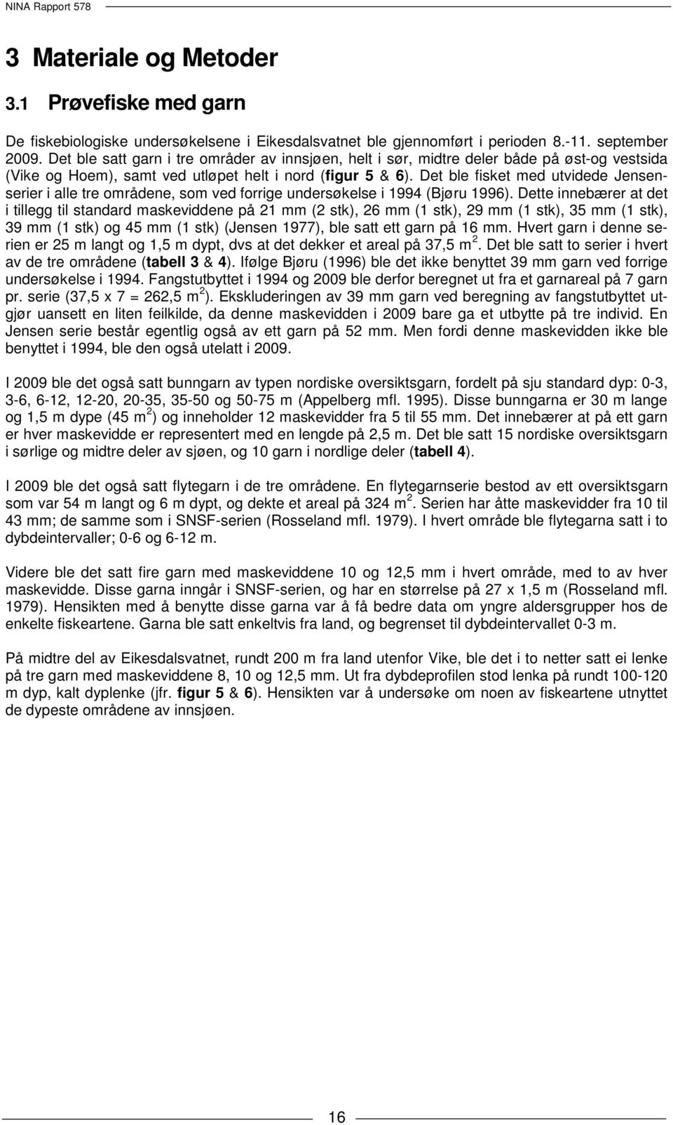 Det ble fisket med utvidede Jensenserier i alle tre områdene, som ved forrige undersøkelse i 1994 (Bjøru 1996).