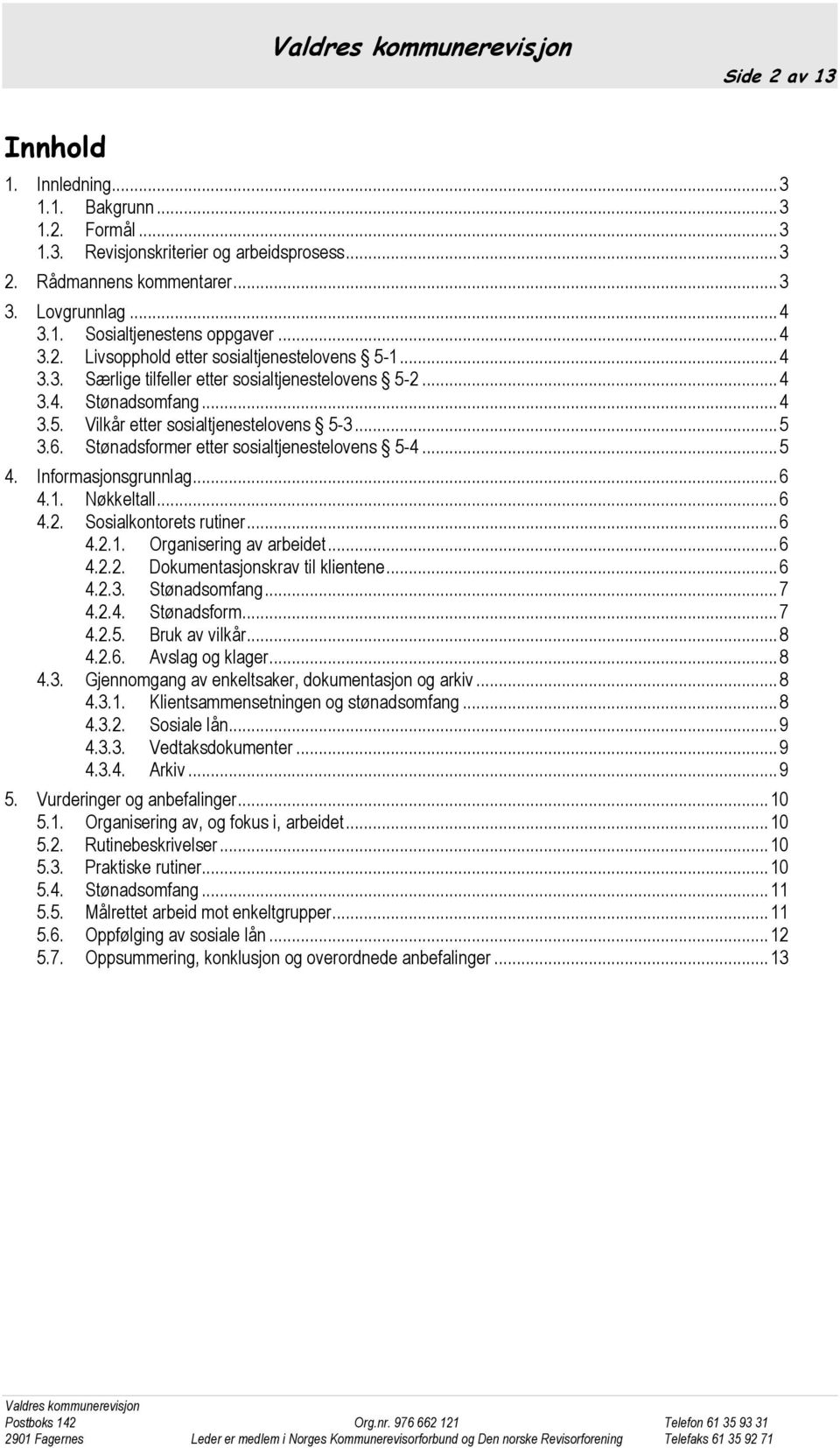 Stønadsformer etter sosialtjenestelovens 5-4... 5 4. Informasjonsgrunnlag... 6 4.1. Nøkkeltall... 6 4.2. Sosialkontorets rutiner... 6 4.2.1. Organisering av arbeidet... 6 4.2.2. Dokumentasjonskrav til klientene.