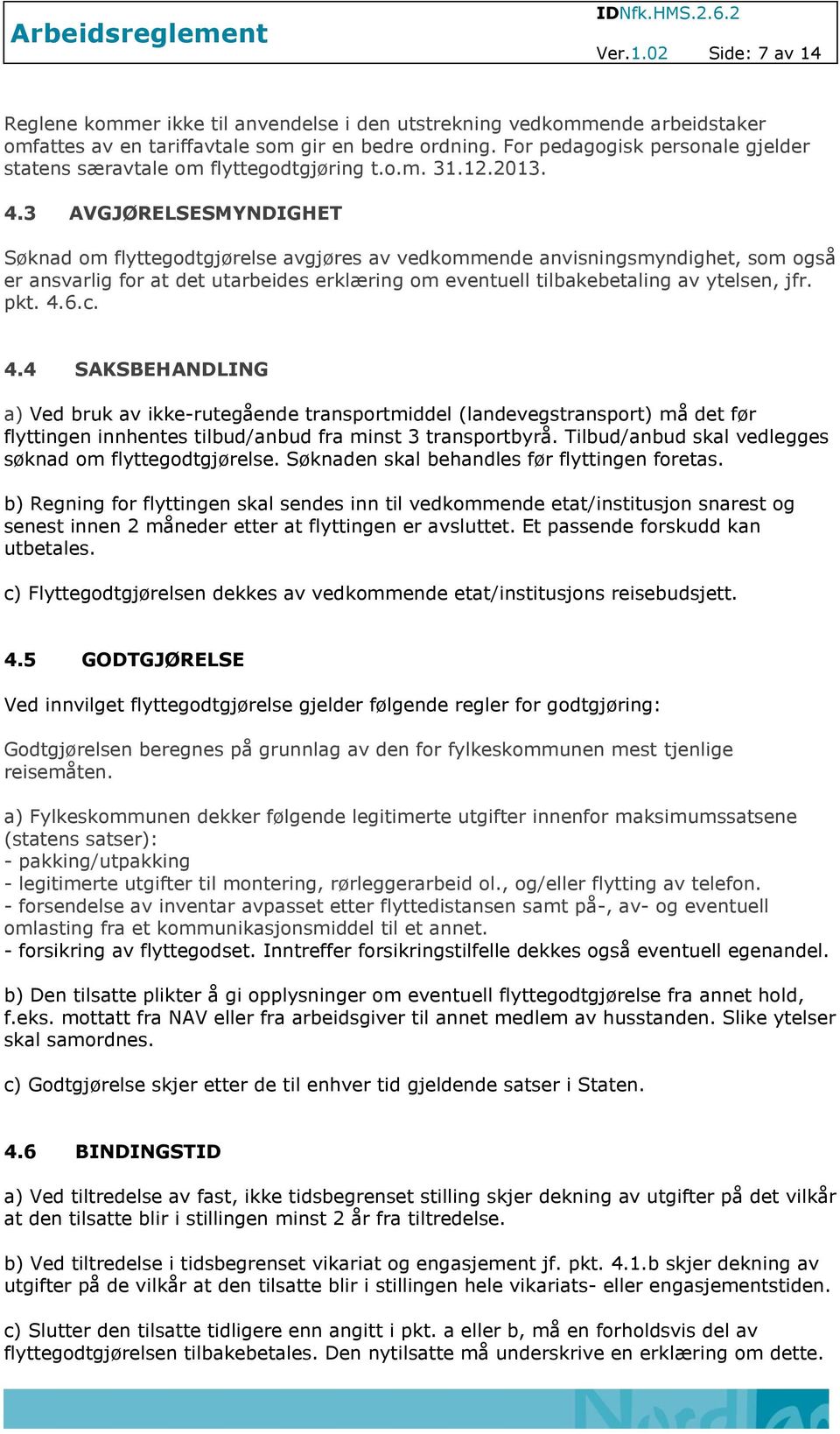 3 AVGJØRELSESMYNDIGHET Søknad om flyttegodtgjørelse avgjøres av vedkommende anvisningsmyndighet, som også er ansvarlig for at det utarbeides erklæring om eventuell tilbakebetaling av ytelsen, jfr.