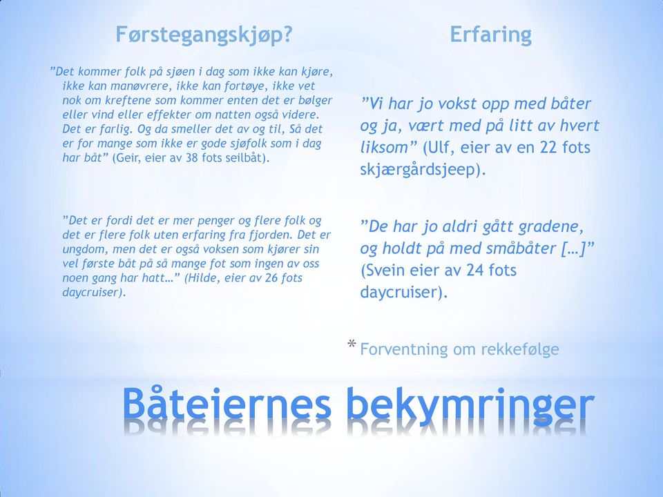 Det er farlig. Og da smeller det av og til, Så det er for mange som ikke er gode sjøfolk som i dag har båt (Geir, eier av 38 fots seilbåt).