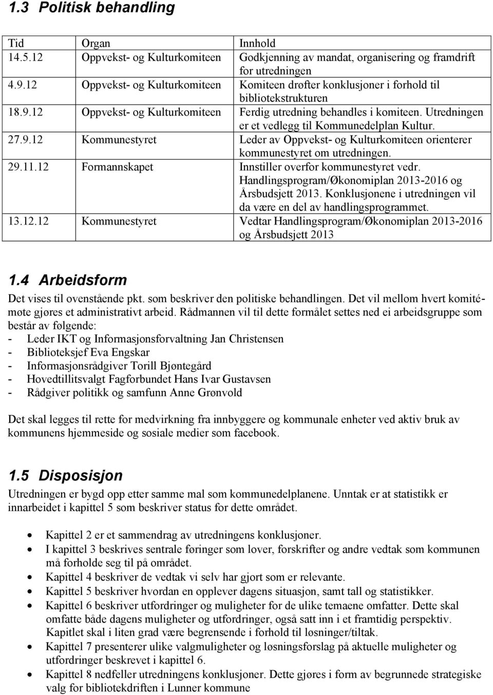 Utredningen er et vedlegg til Kommunedelplan Kultur. 27.9.12 Kommunestyret Leder av Oppvekst- og Kulturkomiteen orienterer kommunestyret om utredningen. 29.11.