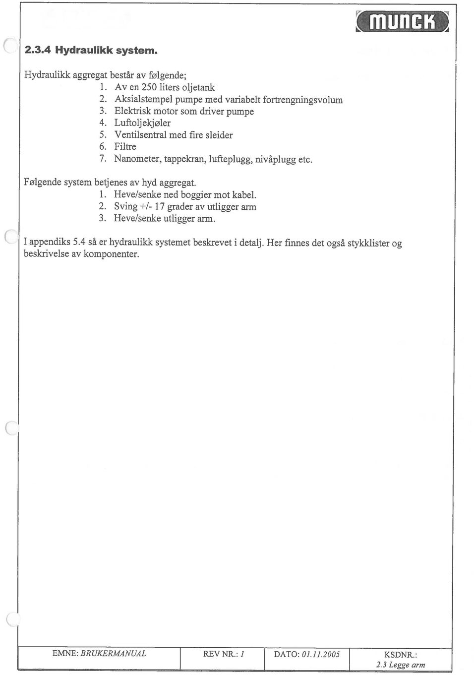 Følgende system betj enes av hyd aggregat. 1. Heve/senke ned boggier mot kabel. 2. Sving +1-17 grader av utligger arm 3. Heve/senke utligger arm. I appendiks 5.