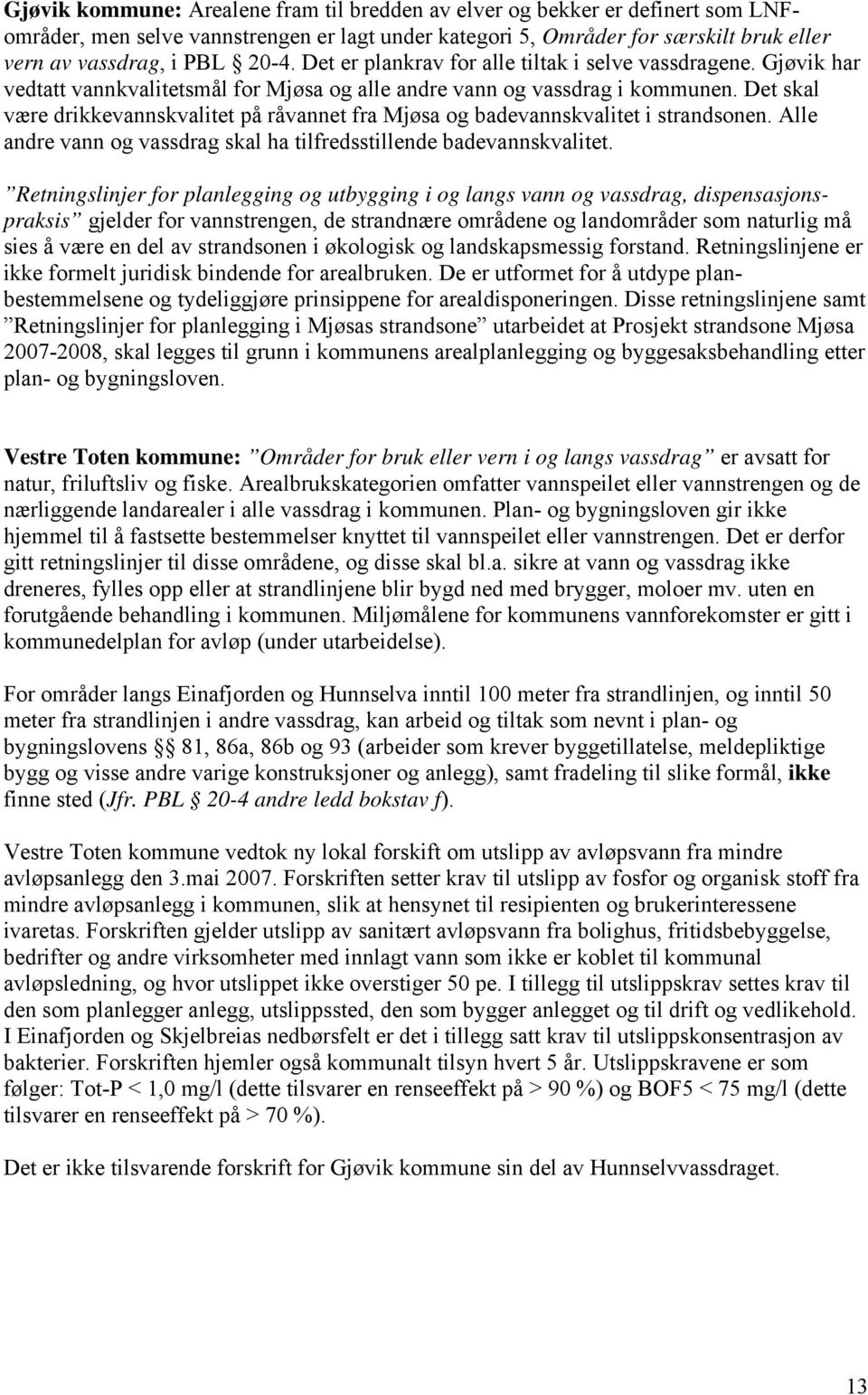 Det skal være drikkevannskvalitet på råvannet fra Mjøsa og badevannskvalitet i strandsonen. Alle andre vann og vassdrag skal ha tilfredsstillende badevannskvalitet.