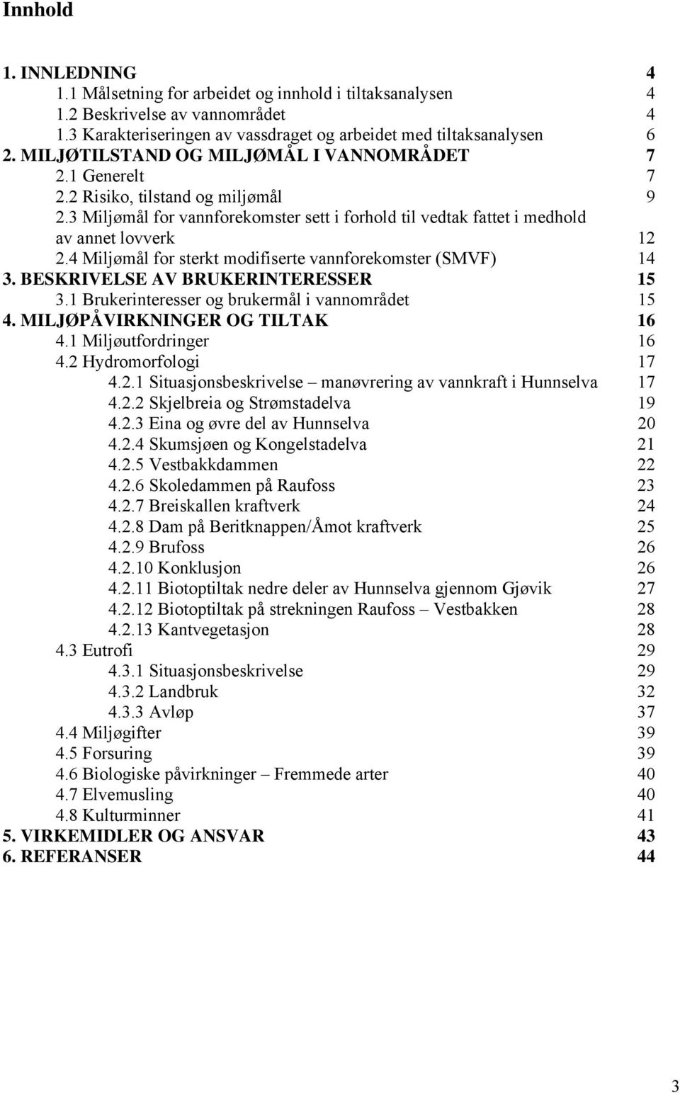 4 Miljømål for sterkt modifiserte vannforekomster (SMVF) 14 3. BESKRIVELSE AV BRUKERINTERESSER 15 3.1 Brukerinteresser og brukermål i vannområdet 15 4. MILJØPÅVIRKNINGER OG TILTAK 16 4.