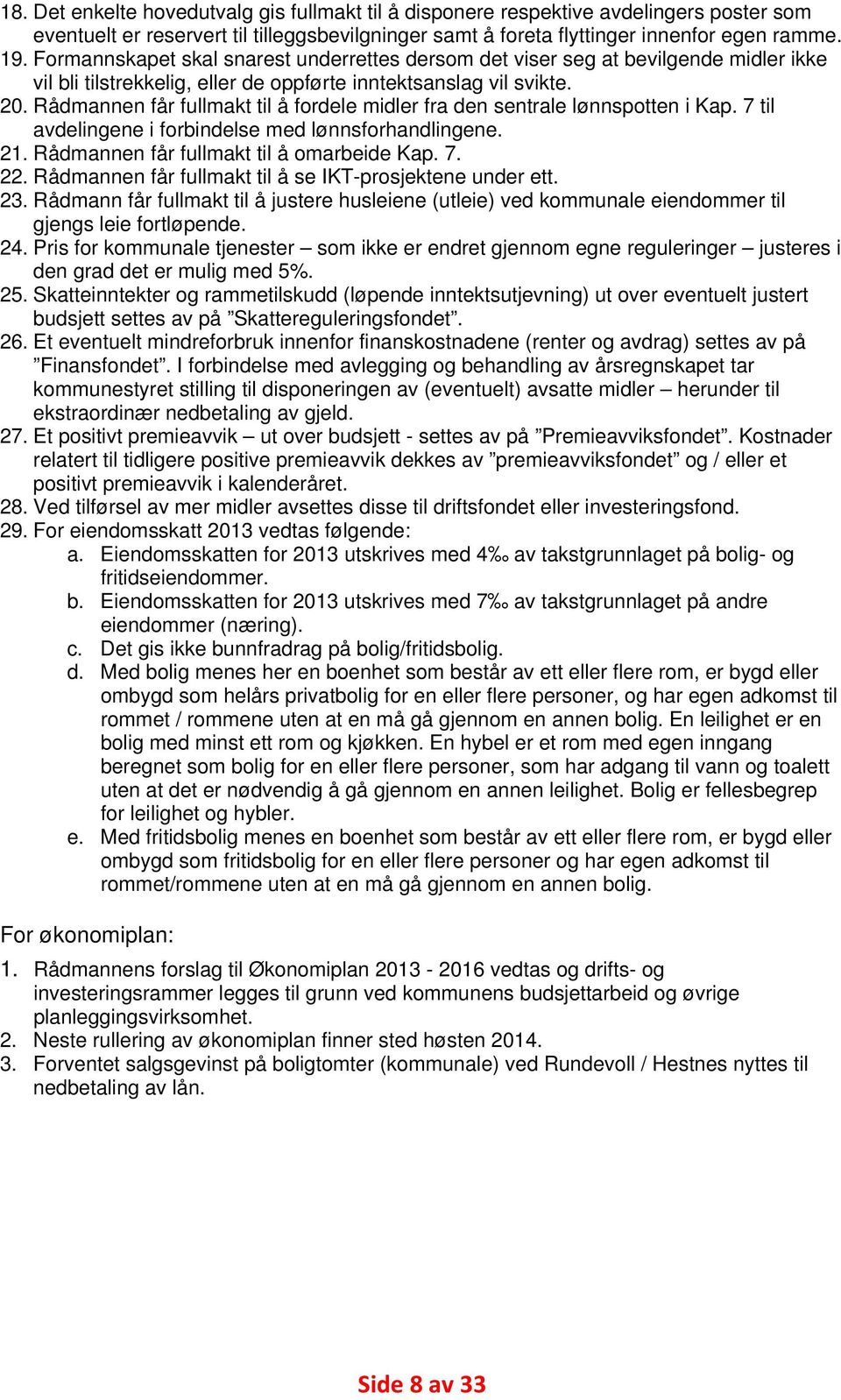 Rådmannen får fullmakt til å fordele midler fra den sentrale lønnspotten i Kap. 7 til avdelingene i forbindelse med lønnsforhandlingene. 21. Rådmannen får fullmakt til å omarbeide Kap. 7. 22.