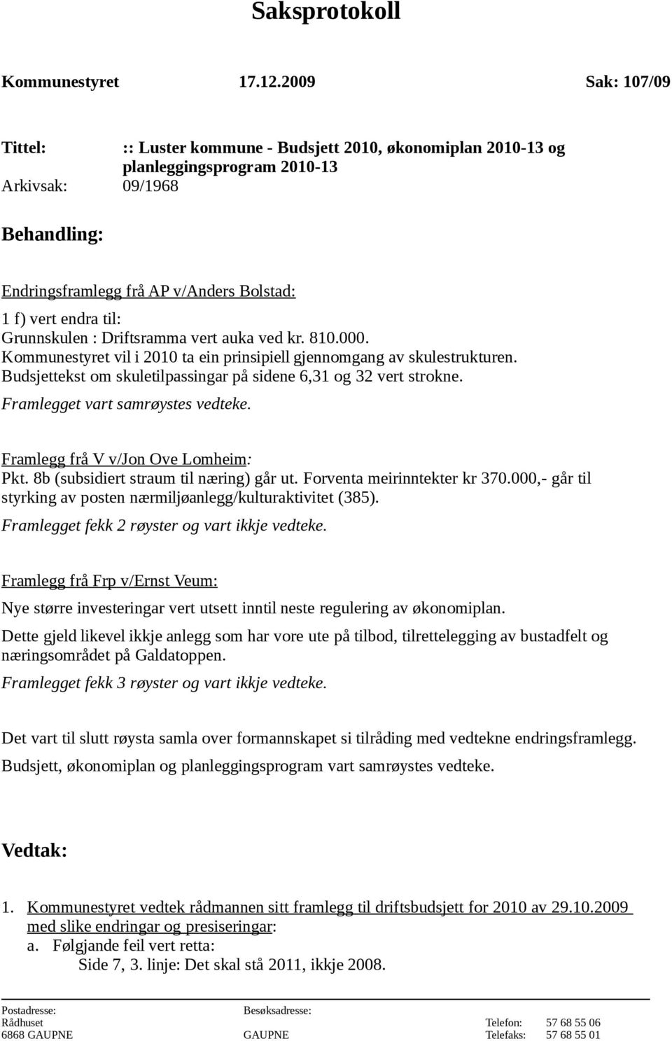 til: Grunnskulen : Driftsramma vert auka ved kr. 810.000. Kommunestyret vil i 2010 ta ein prinsipiell gjennomgang av skulestrukturen.