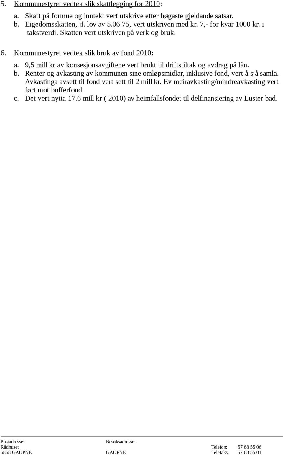 9,5 mill kr av konsesjonsavgiftene vert brukt til driftstiltak og avdrag på lån. b. Renter og avkasting av kommunen sine omløpsmidlar, inklusive fond, vert å sjå samla.