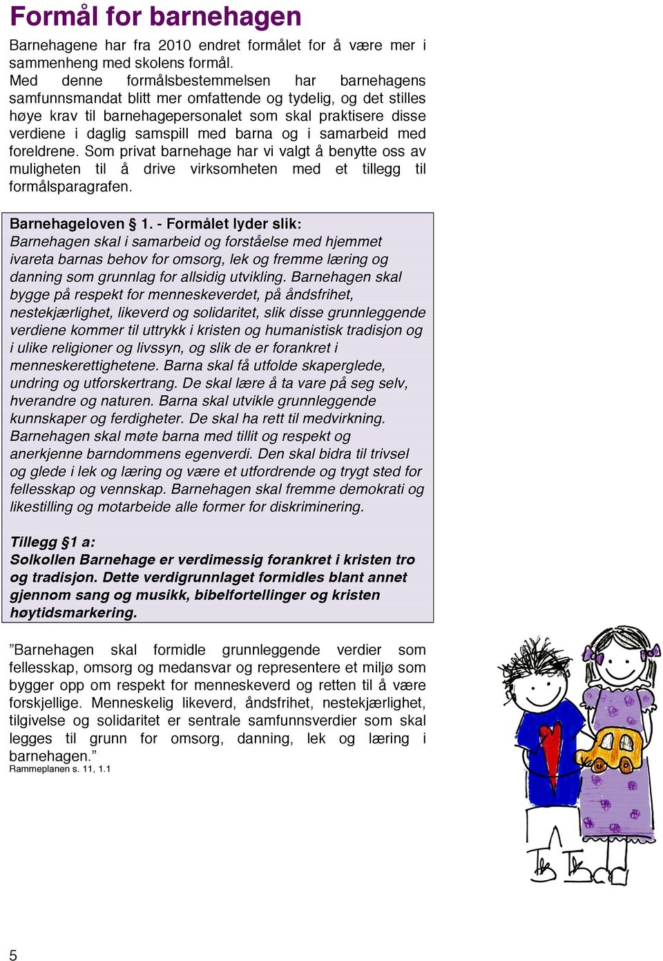 barna og i samarbeid med foreldrene. Som privat barnehage har vi valgt å benytte oss av muligheten til å drive virksomheten med et tillegg til formålsparagrafen. Barnehageloven 1.