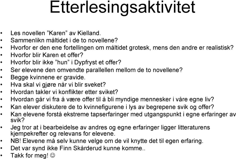 Hvordan takler vi konflikter etter sviket? Hvordan går vi fra å være offer til å bli myndige mennesker i våre egne liv? Kan elever diskutere de to kvinnefigurene i lys av begrepene svik og offer?