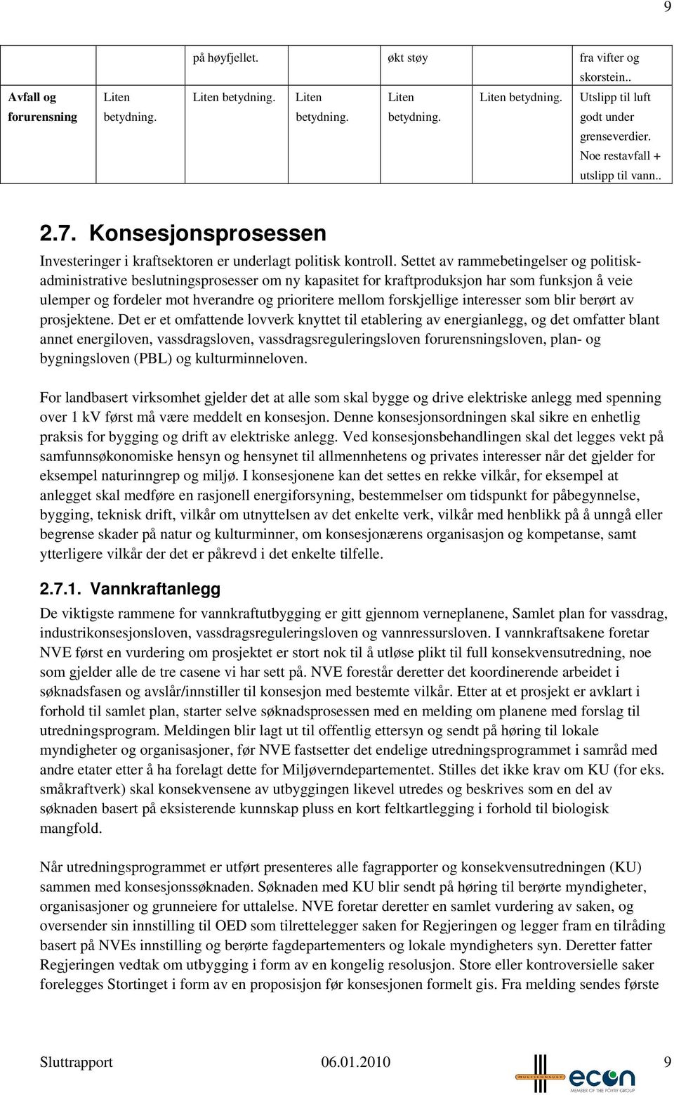 Settet av rammebetingelser og politiskadministrative beslutningsprosesser om ny kapasitet for kraftproduksjon har som funksjon å veie ulemper og fordeler mot hverandre og prioritere mellom